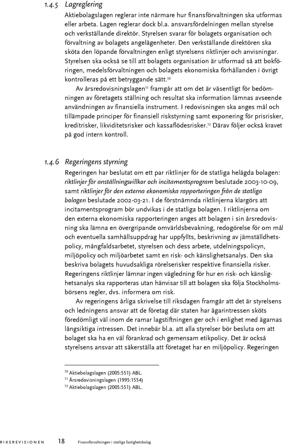 Styrelsen ska också se till att bolagets organisation är utformad så att bokföringen, medelsförvaltningen och bolagets ekonomiska förhållanden i övrigt kontrolleras på ett betryggande sätt.