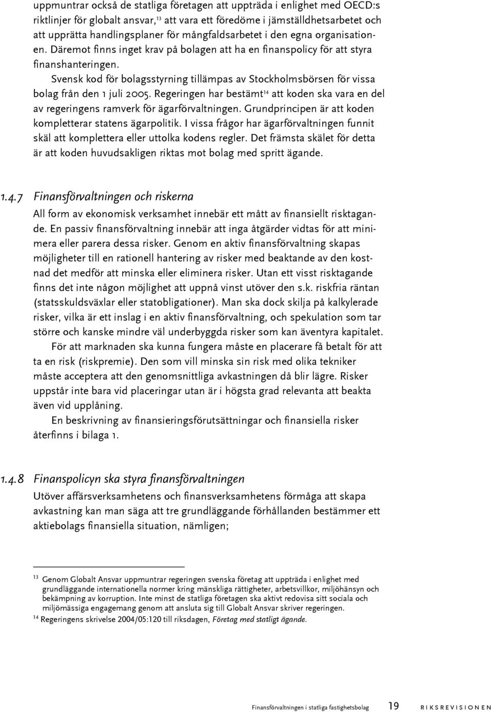Svensk kod för bolagsstyrning tillämpas av Stockholmsbörsen för vissa bolag från den 1 juli 2005. Regeringen har bestämt 14 att koden ska vara en del av regeringens ramverk för ägarförvaltningen.