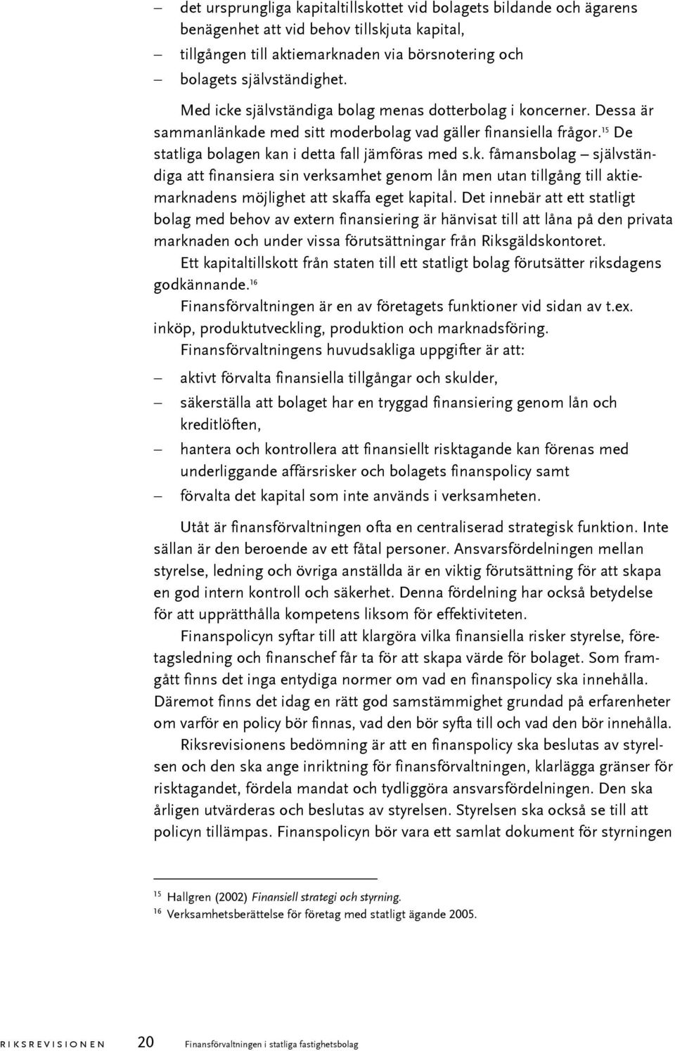 Det innebär att ett statligt bolag med behov av extern finansiering är hänvisat till att låna på den privata marknaden och under vissa förutsättningar från Riksgäldskontoret.