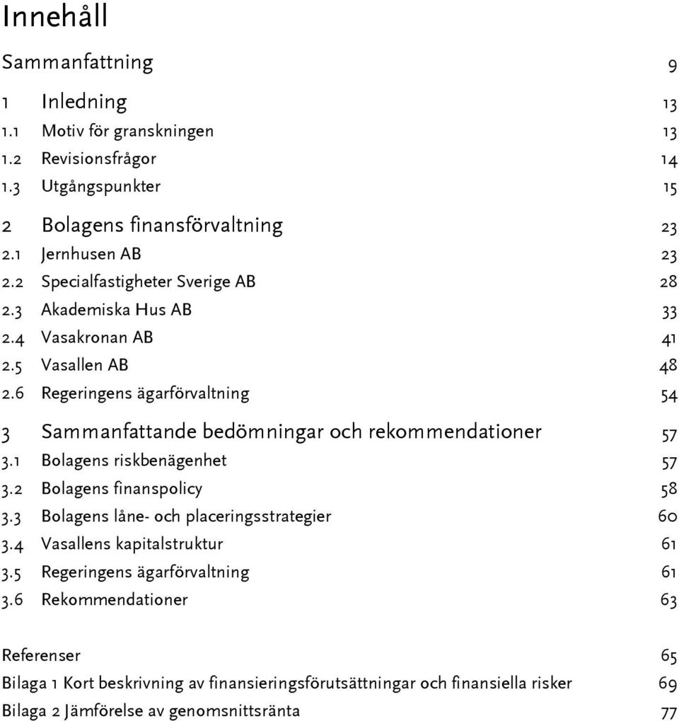 6 Regeringens ägarförvaltning 54 3 Sammanfattande bedömningar och rekommendationer 57 3.1 Bolagens riskbenägenhet 57 3.2 Bolagens finanspolicy 58 3.