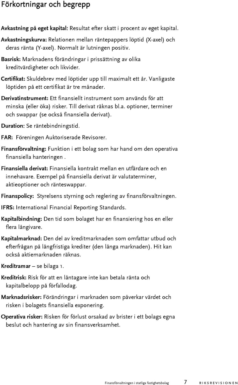 Vanligaste löptiden på ett certifikat är tre månader. Derivatinstrument: Ett finansiellt instrument som används för att minska (eller öka) risker. Till derivat räknas bl.a. optioner, terminer och swappar (se också finansiella derivat).