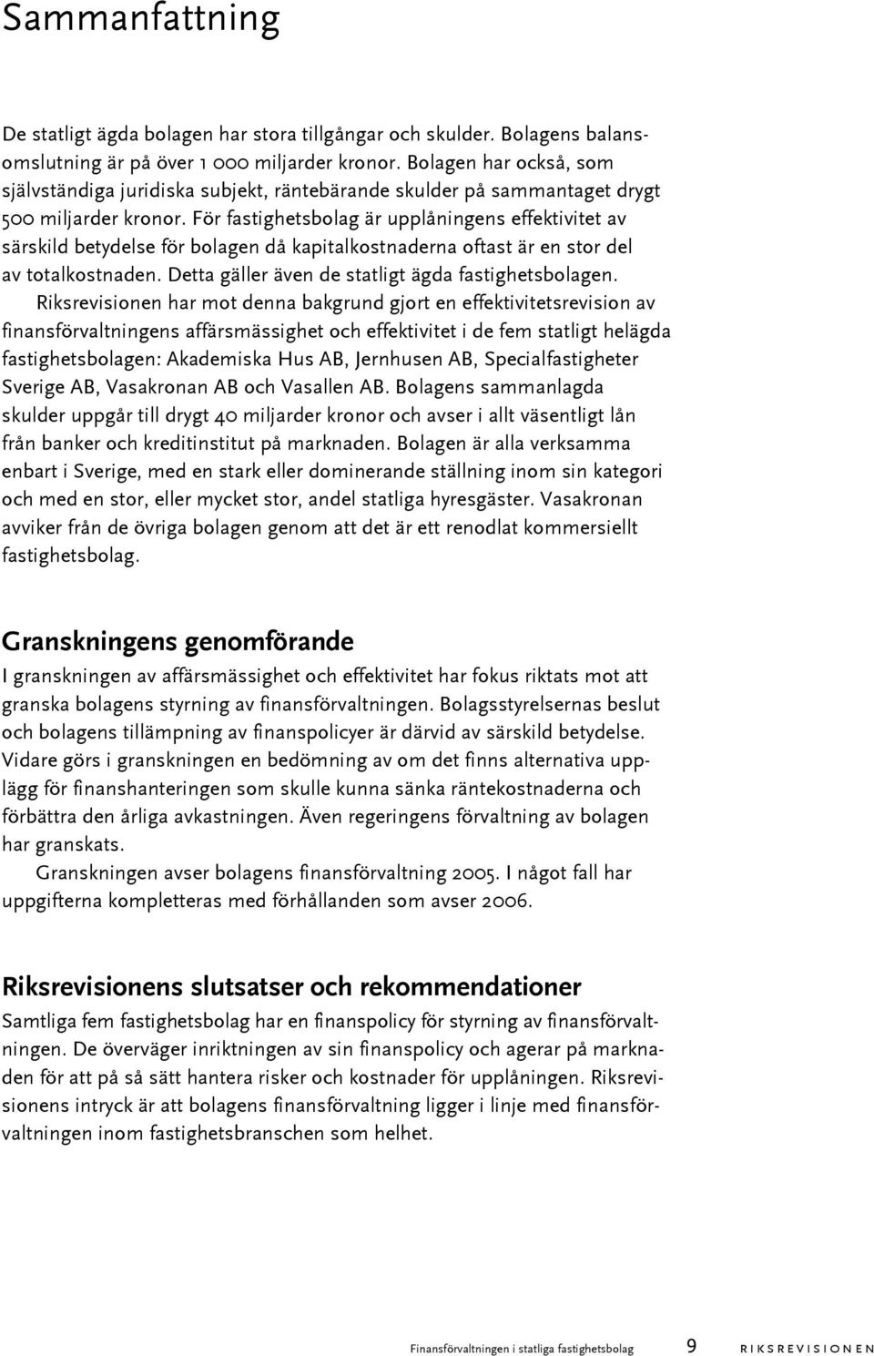 För fastighetsbolag är upplåningens effektivitet av särskild betydelse för bolagen då kapitalkostnaderna oftast är en stor del av totalkostnaden. Detta gäller även de statligt ägda fastighetsbolagen.