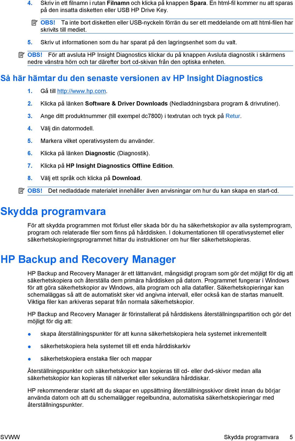 För att avsluta HP Insight Diagnostics klickar du på knappen Avsluta diagnostik i skärmens nedre vänstra hörn och tar därefter bort cd-skivan från den optiska enheten.