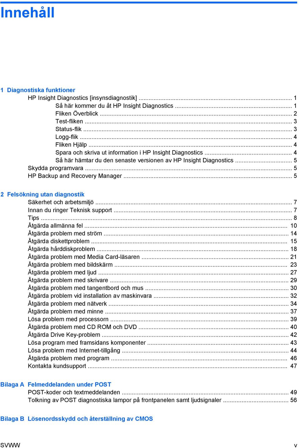 .. 5 HP Backup and Recovery Manager... 5 2 Felsökning utan diagnostik Säkerhet och arbetsmiljö... 7 Innan du ringer Teknisk support... 7 Tips... 8 a allmänna fel... 10 a problem med ström.