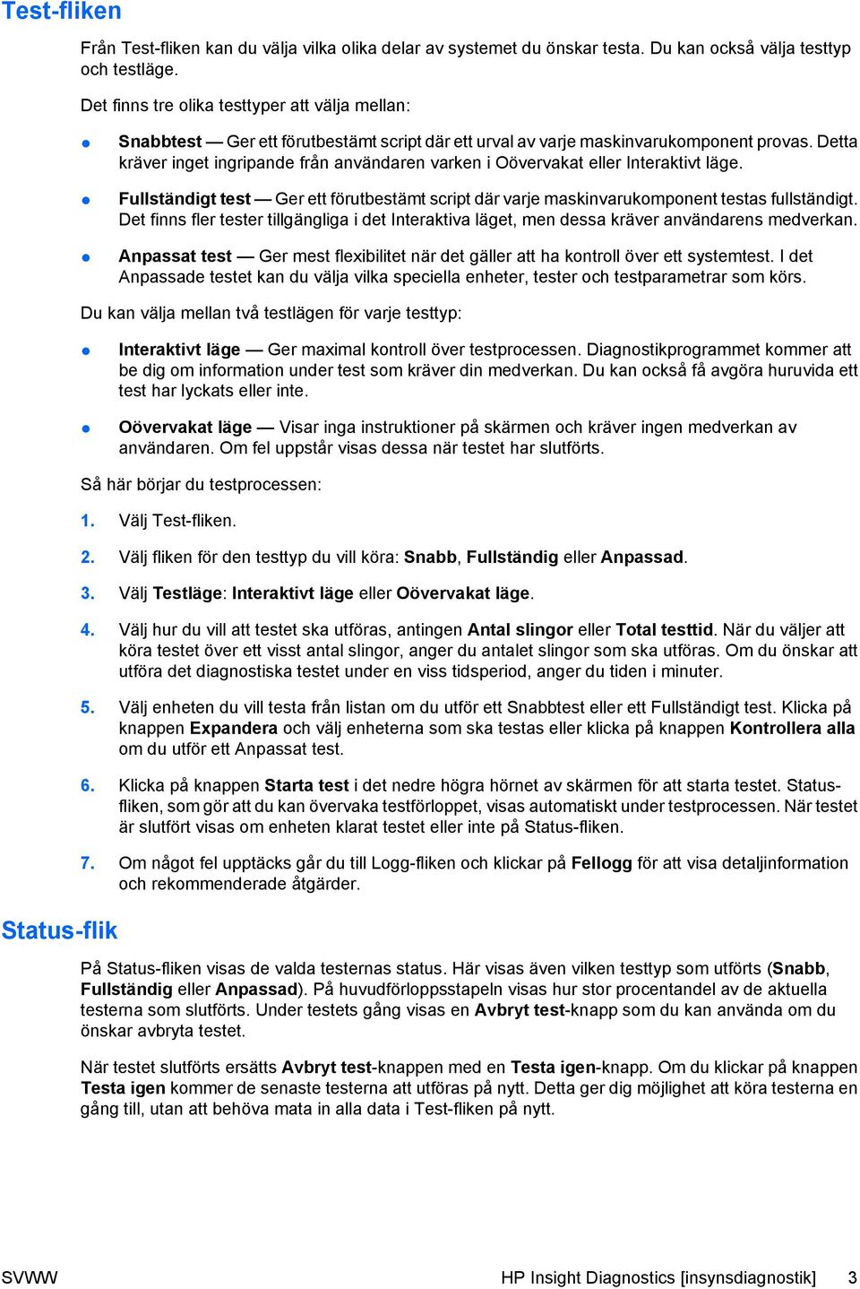 Detta kräver inget ingripande från användaren varken i Oövervakat eller Interaktivt läge. Fullständigt test Ger ett förutbestämt script där varje maskinvarukomponent testas fullständigt.