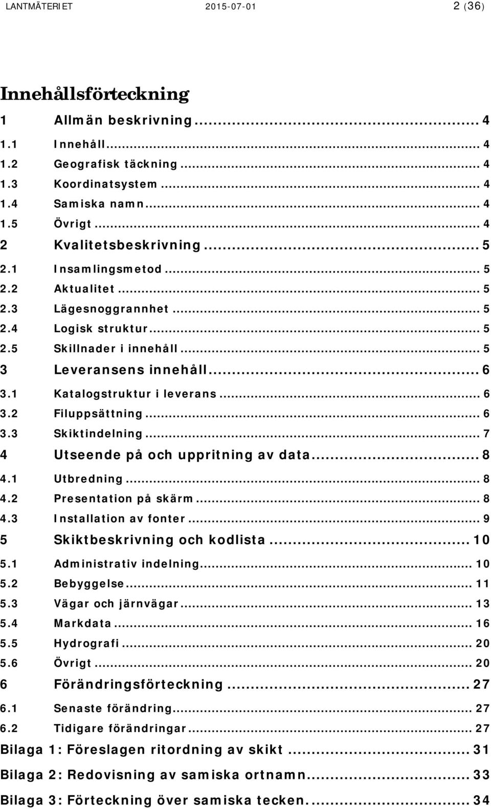 1 Katalogstruktur i leverans... 6 3.2 Filuppsättning... 6 3.3 Skiktindelning... 7 4 Utseende på och uppritning av data... 8 4.1 Utbredning... 8 4.2 Presentation på skärm... 8 4.3 Installation av fonter.