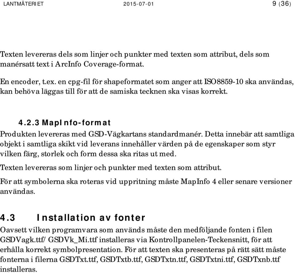 Detta innebär att samtliga objekt i samtliga skikt vid leverans innehåller värden på de egenskaper som styr vilken färg, storlek och form dessa ska ritas ut med.