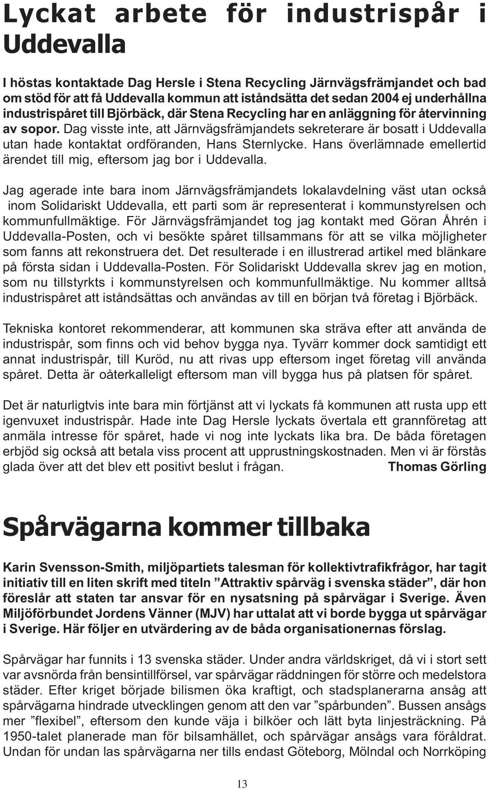 Dag visste inte, att Järnvägsfrämjandets sekreterare är bosatt i Uddevalla utan hade kontaktat ordföranden, Hans Sternlycke. Hans överlämnade emellertid ärendet till mig, eftersom jag bor i Uddevalla.