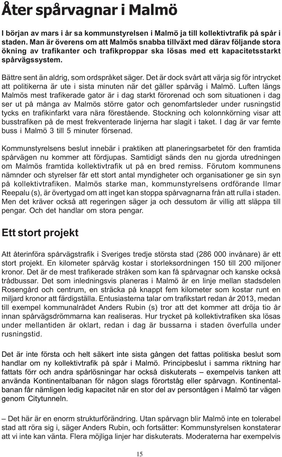 Bättre sent än aldrig, som ordspråket säger. Det är dock svårt att värja sig för intrycket att politikerna är ute i sista minuten när det gäller spårväg i Malmö.