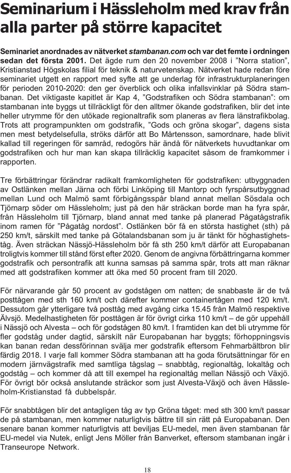 Nätverket hade redan före seminariet utgett en rapport med syfte att ge underlag för infrastrukturplaneringen för perioden 2010-2020: den ger överblick och olika infallsvinklar på Södra stambanan.