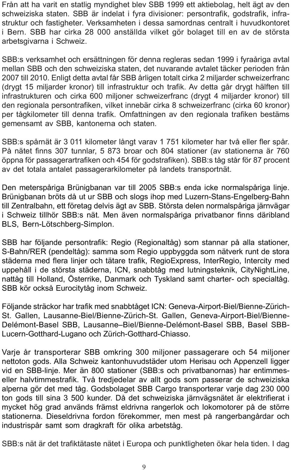 SBB:s verksamhet och ersättningen för denna regleras sedan 1999 i fyraåriga avtal mellan SBB och den schweiziska staten, det nuvarande avtalet täcker perioden från 2007 till 2010.