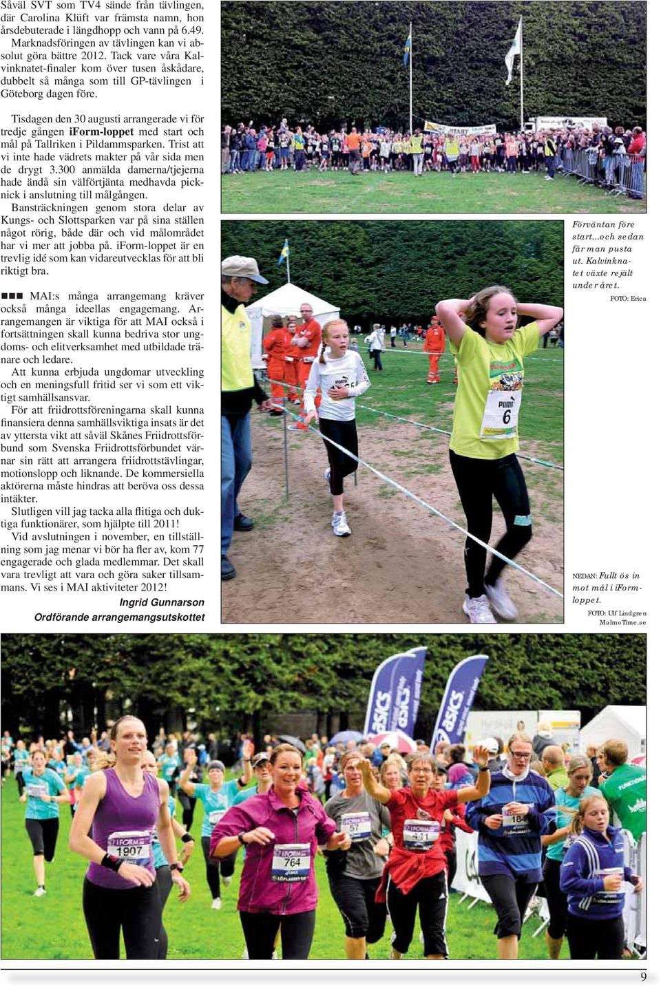 Tisdagen den 30 augusti arrangerade vi för tredje gången iform-loppet med start och mål på Tallriken i Pildammsparken. Trist att vi inte hade vädrets makter på vår sida men de drygt 3.