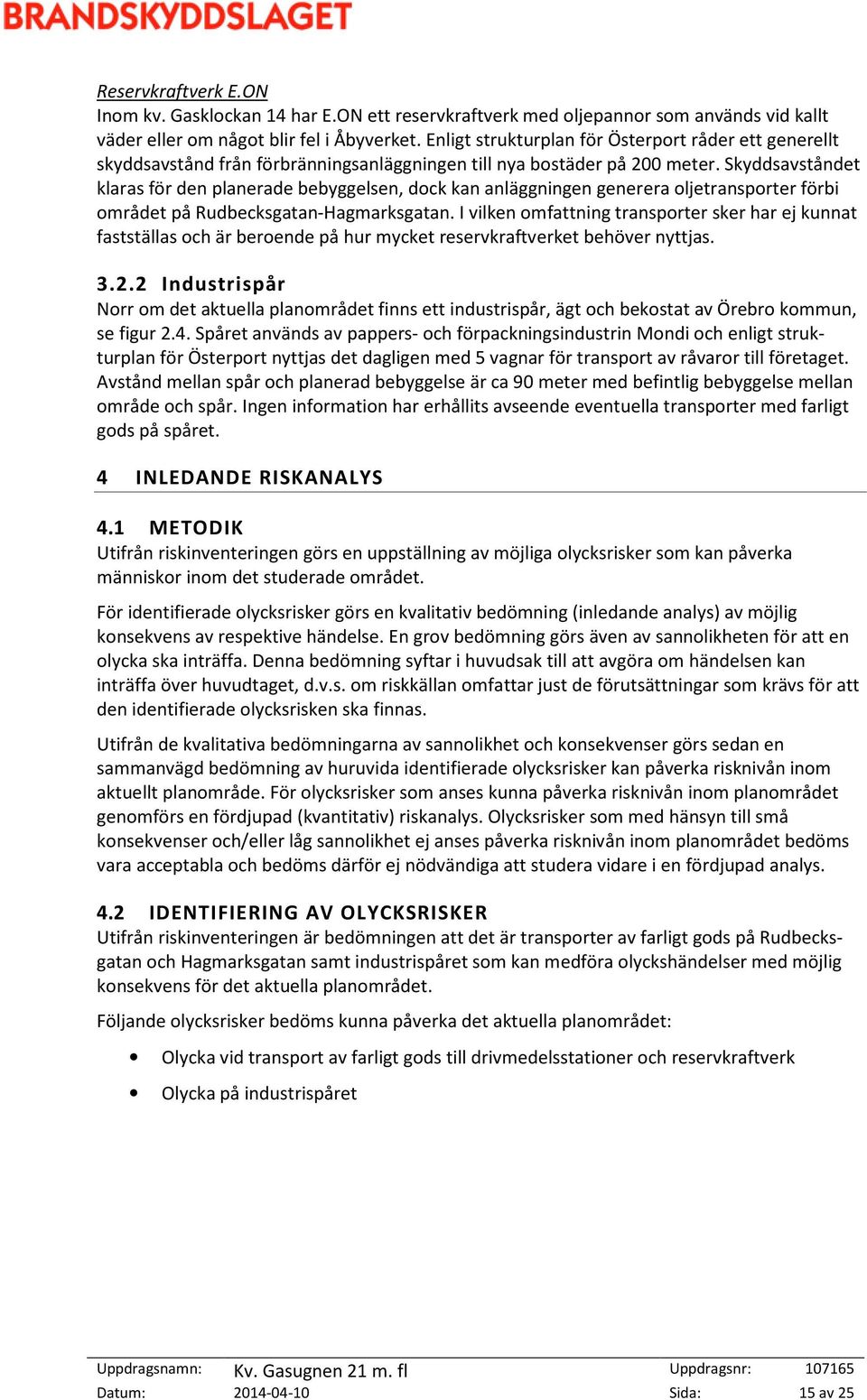 Skyddsavståndet klaras för den planerade bebyggelsen, dock kan anläggningen generera oljetransporter förbi området på Rudbecksgatan-Hagmarksgatan.