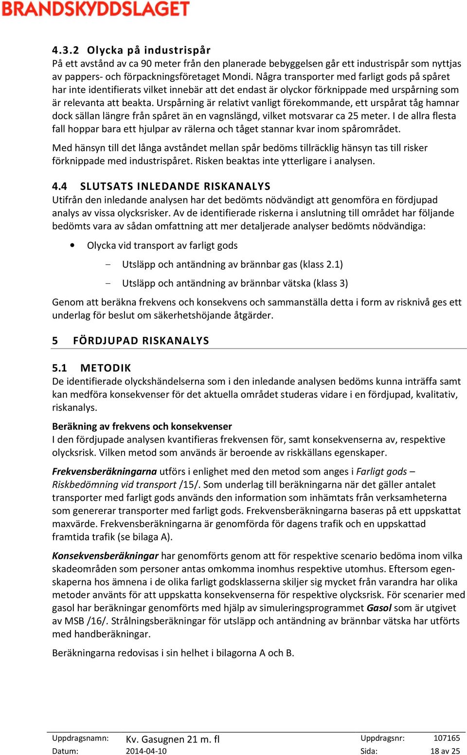 Urspårning är relativt vanligt förekommande, ett urspårat tåg hamnar dock sällan längre från spåret än en vagnslängd, vilket motsvarar ca 25 meter.