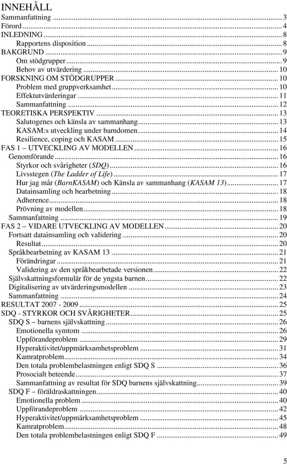 .. 14 Resilience, coping och KASAM... 15 FAS 1 UTVECKLING AV MODELLEN... 16 Genomförande... 16 Styrkor och svårigheter (SDQ)... 16 Livsstegen (The Ladder of Life).