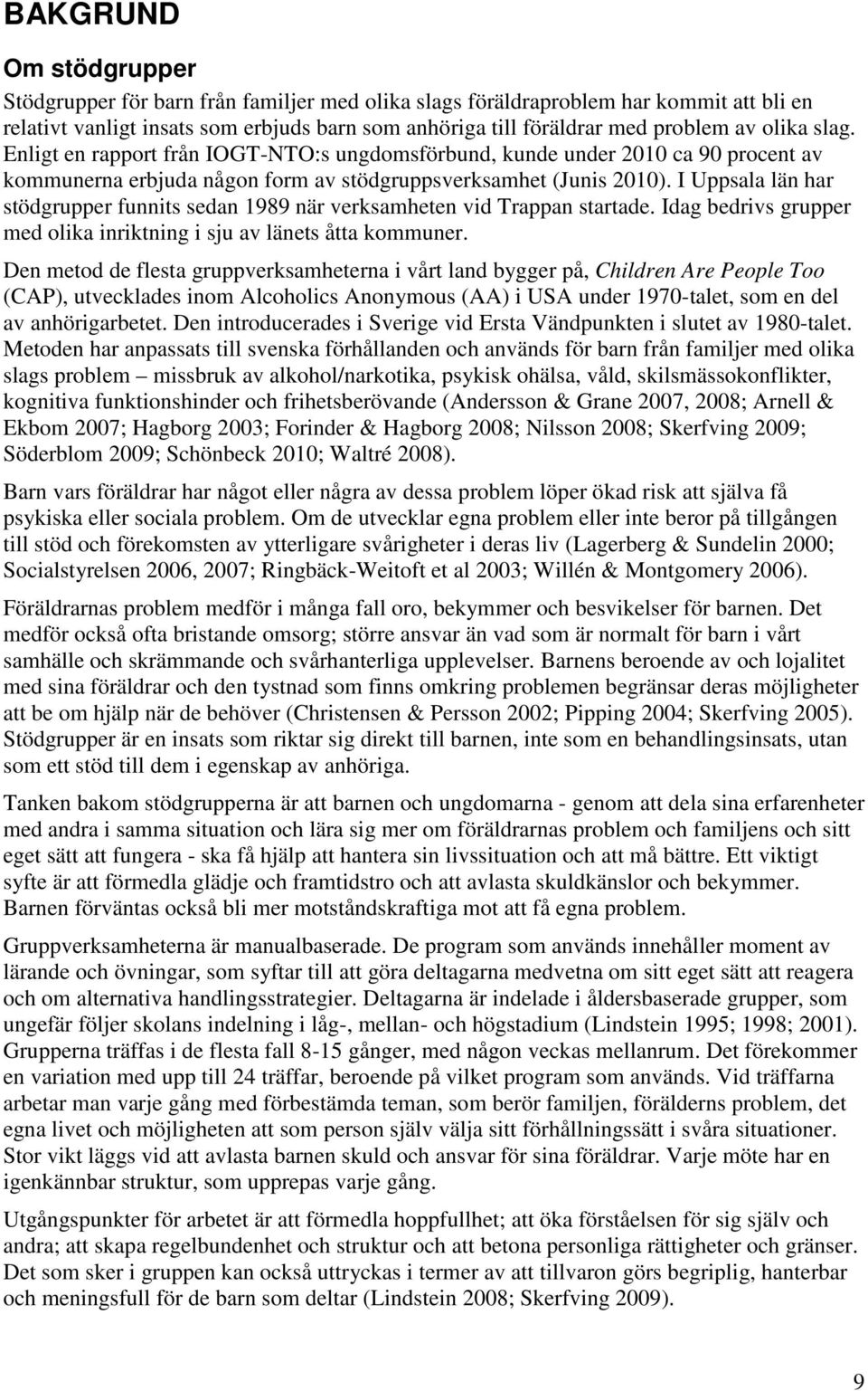 I Uppsala län har stödgrupper funnits sedan 1989 när verksamheten vid Trappan startade. Idag bedrivs grupper med olika inriktning i sju av länets åtta kommuner.