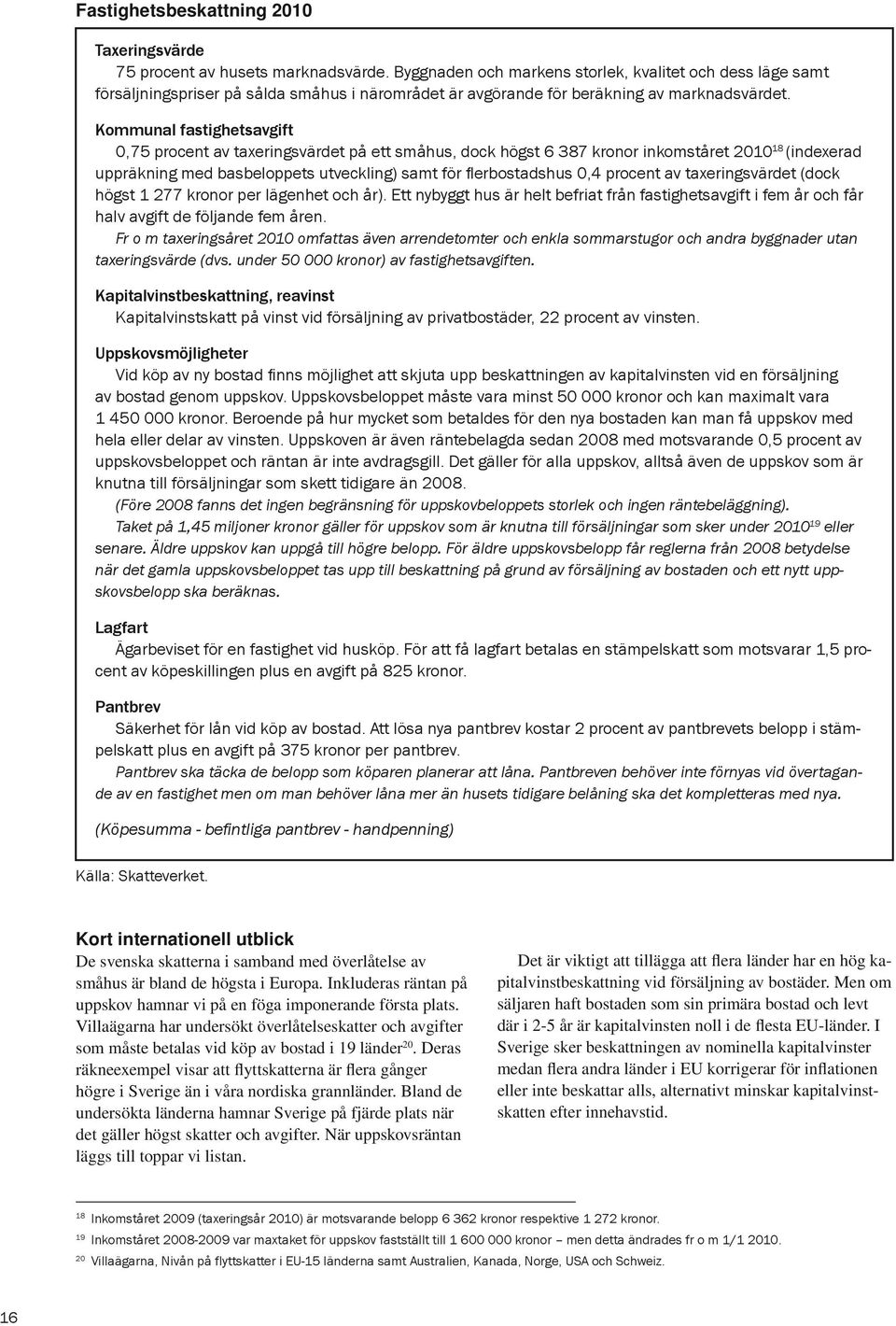 Kommunal fastighetsavgift 0,75 procent av taxeringsvärdet på ett småhus, dock högst 6 387 kronor inkomståret 2010 18 (indexerad uppräkning med basbeloppets utveckling) samt för flerbostadshus 0,4