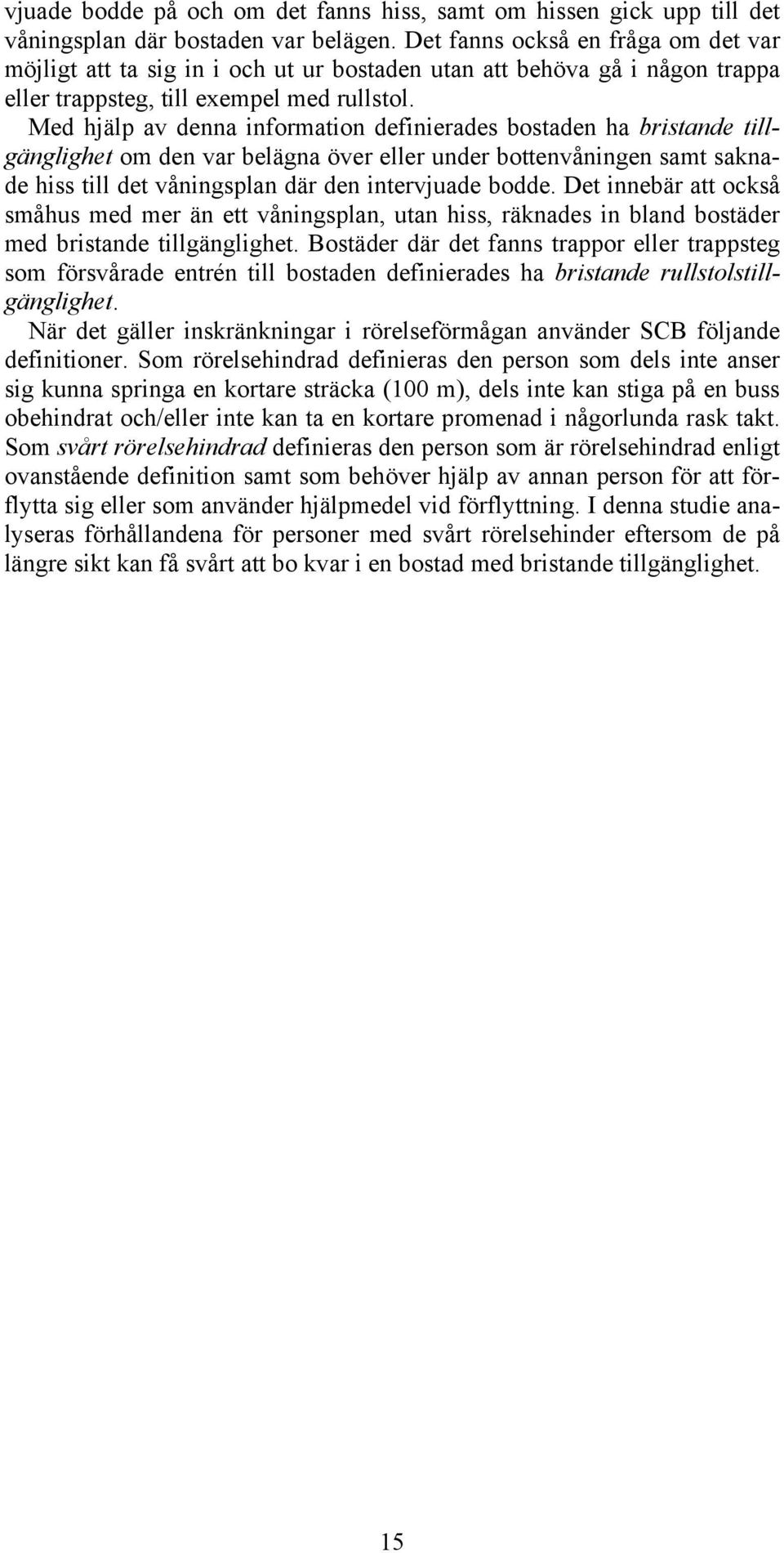 Med hjälp av denna information definierades bostaden ha bristande tillgänglighet om den var belägna över eller under bottenvåningen samt saknade hiss till det våningsplan där den intervjuade bodde.