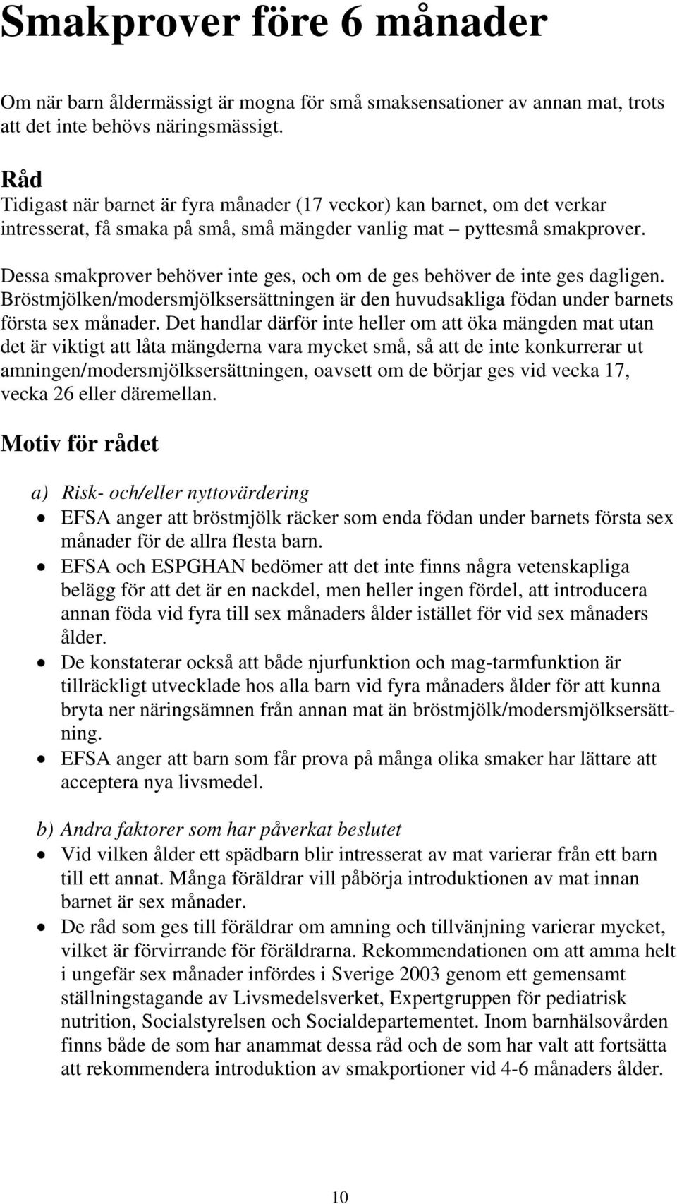 Dessa smakprover behöver inte ges, och om de ges behöver de inte ges dagligen. Bröstmjölken/modersmjölksersättningen är den huvudsakliga födan under barnets första sex månader.