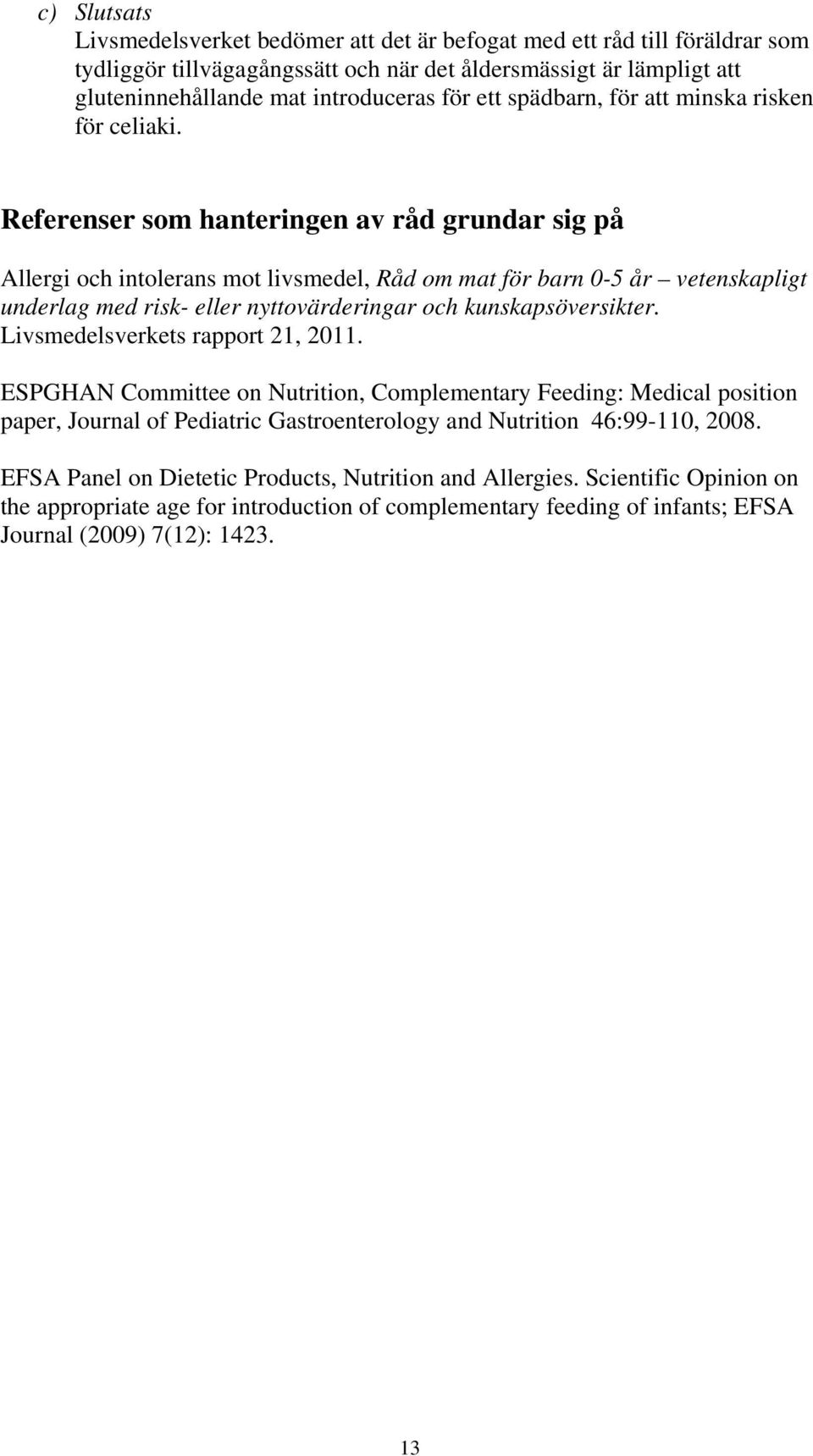 Referenser som hanteringen av råd grundar sig på Allergi och intolerans mot livsmedel, om mat för barn 0-5 år vetenskapligt underlag med risk- eller nyttovärderingar och kunskapsöversikter.