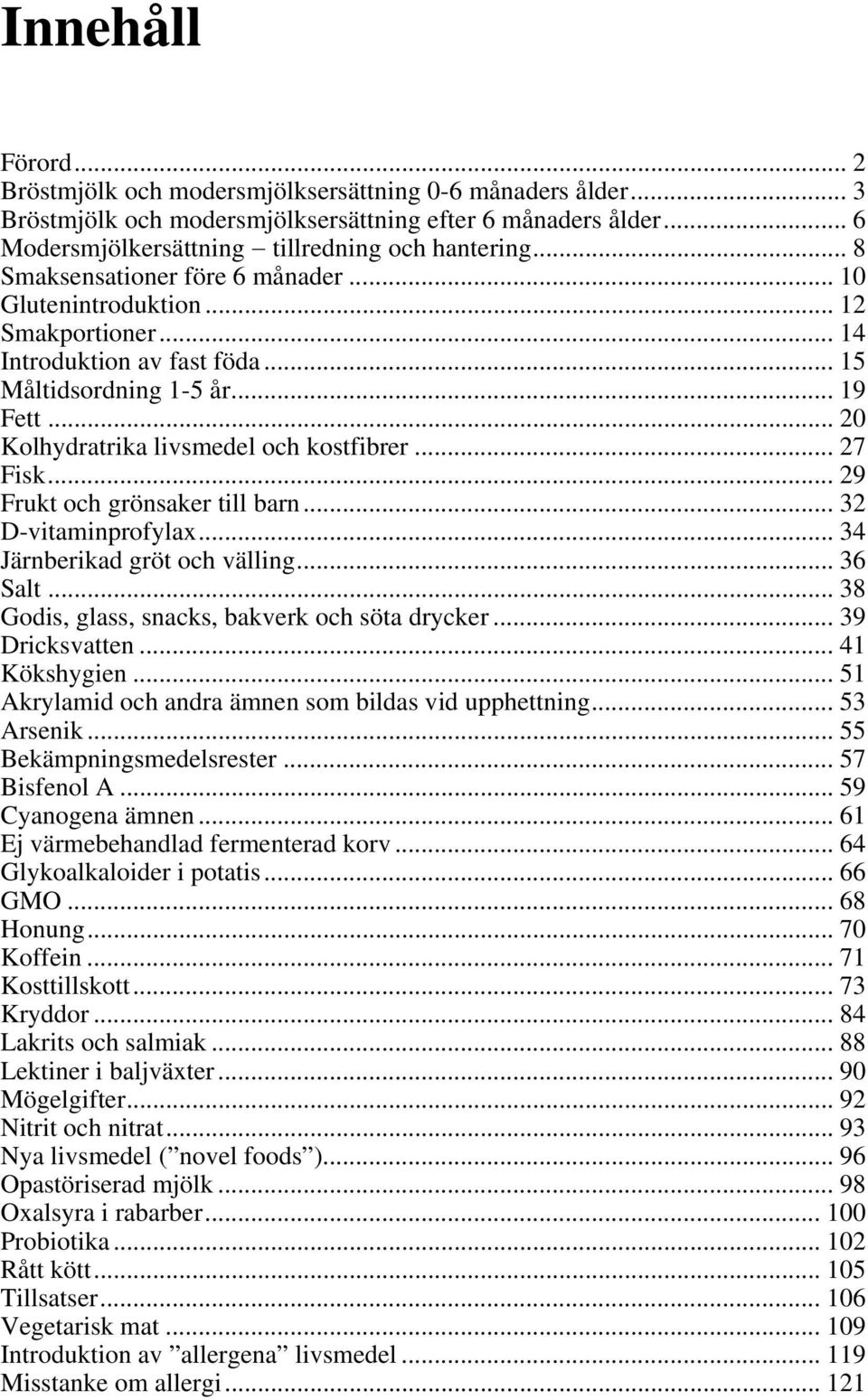 .. 27 Fisk... 29 Frukt och grönsaker till barn... 32 D-vitaminprofylax... 34 Järnberikad gröt och välling... 36 Salt... 38 Godis, glass, snacks, bakverk och söta drycker... 39 Dricksvatten.