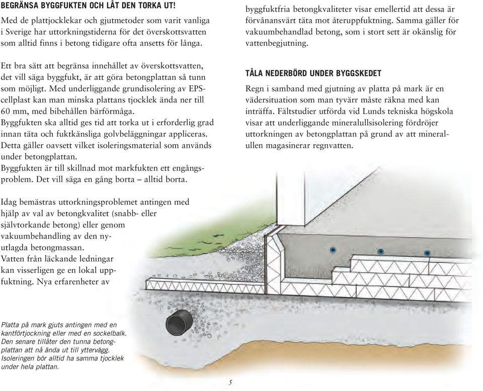 Ett bra sätt att begränsa innehållet av överskottsvatten, det vill säga byggfukt, är att göra betongplattan så tunn som möjligt.