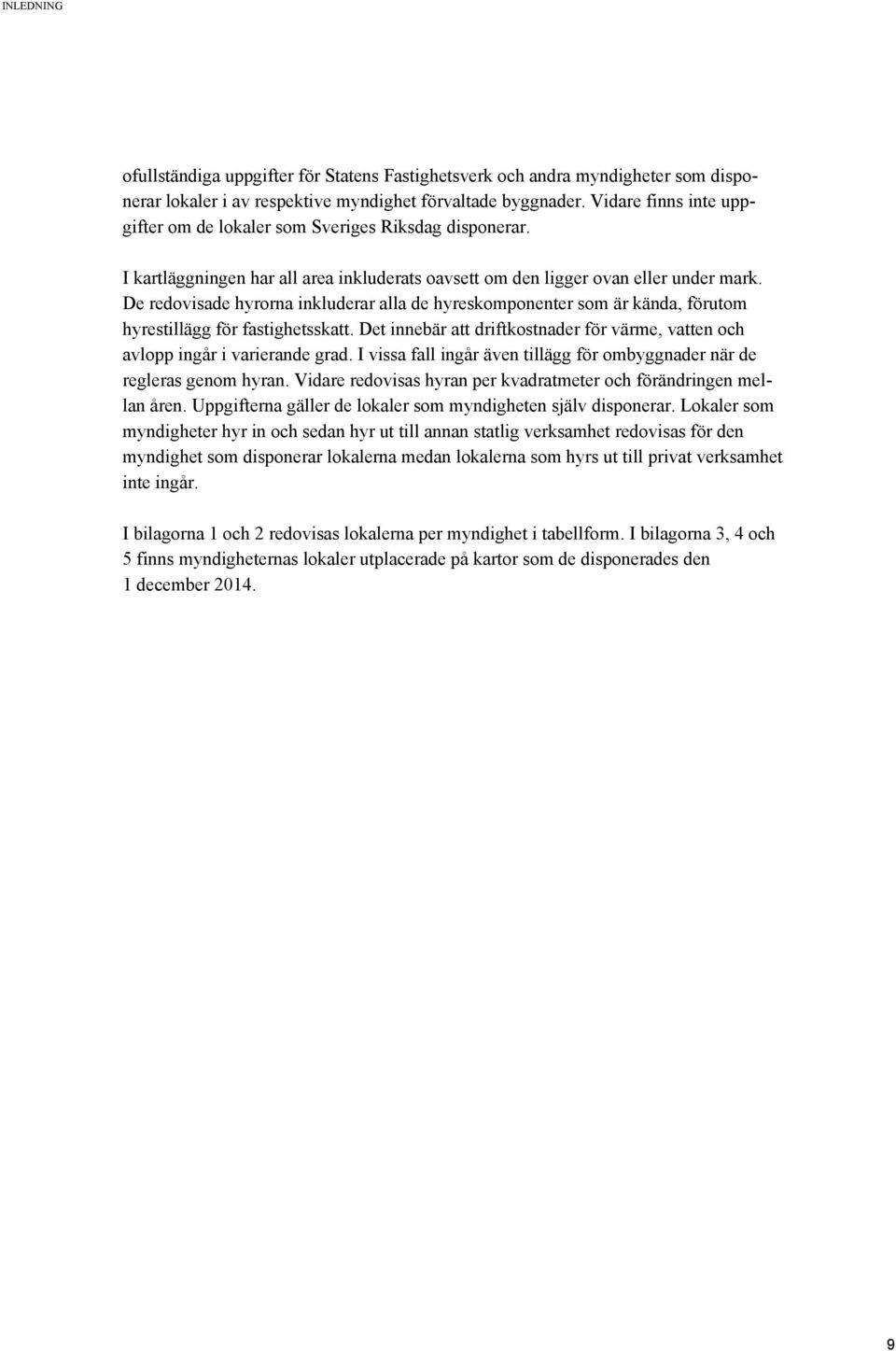 De redovisade hyrorna inkluderar alla de hyreskomponenter som är kända, förutom hyrestillägg för fastighetsskatt. Det innebär att driftkostnader för värme, vatten och avlopp ingår i varierande grad.