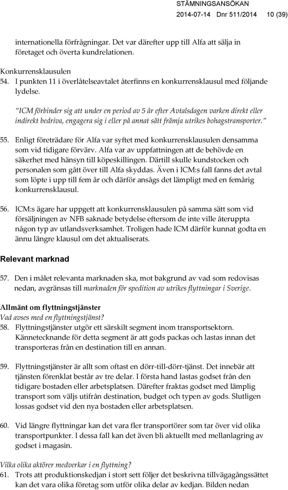 ICM förbinder sig att under en period av 5 år efter Avtalsdagen varken direkt eller indirekt bedriva, engagera sig i eller på annat sätt främja utrikes bohagstransporter. 55.