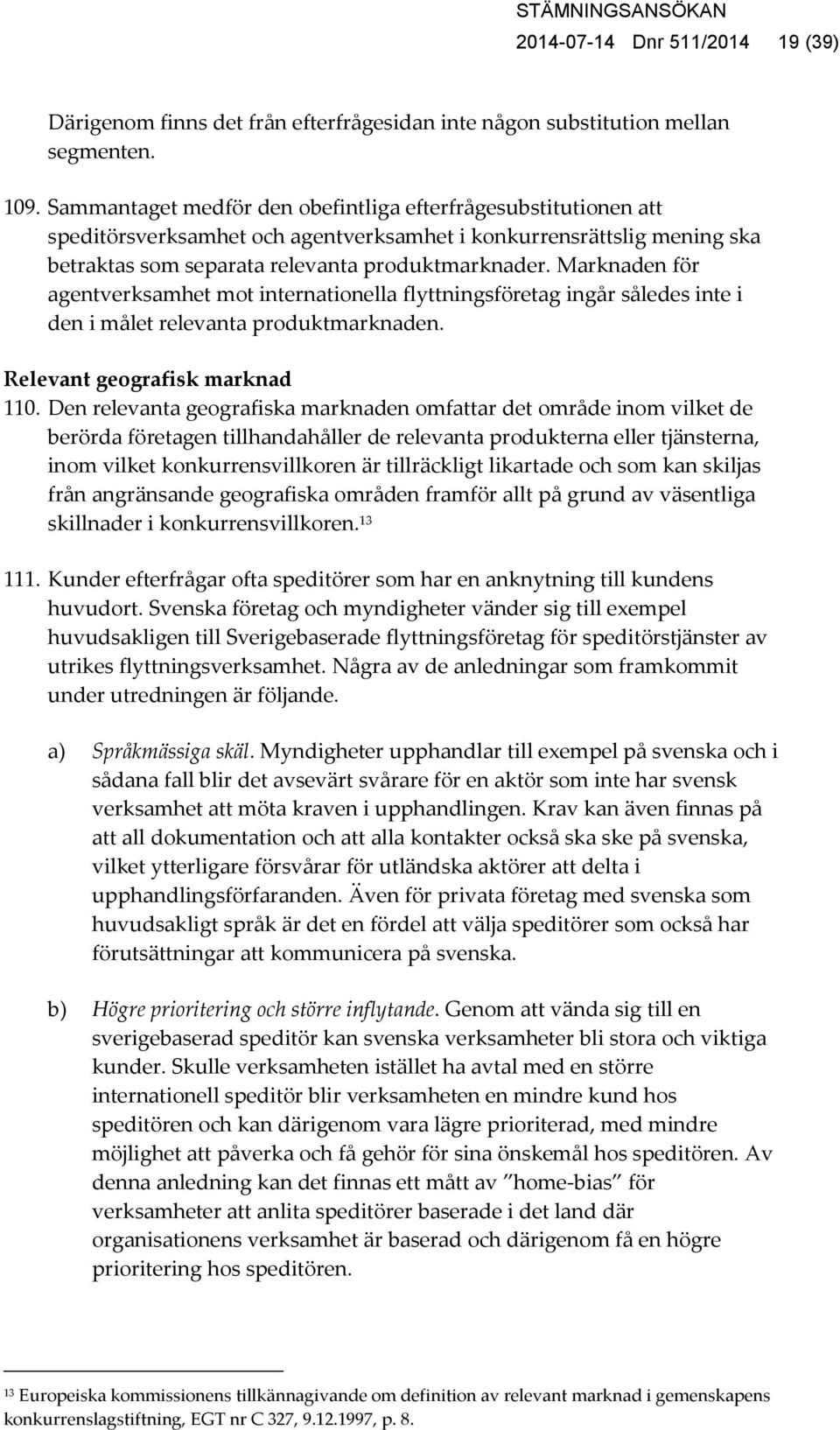 Marknaden för agentverksamhet mot internationella flyttningsföretag ingår således inte i den i målet relevanta produktmarknaden. Relevant geografisk marknad 110.