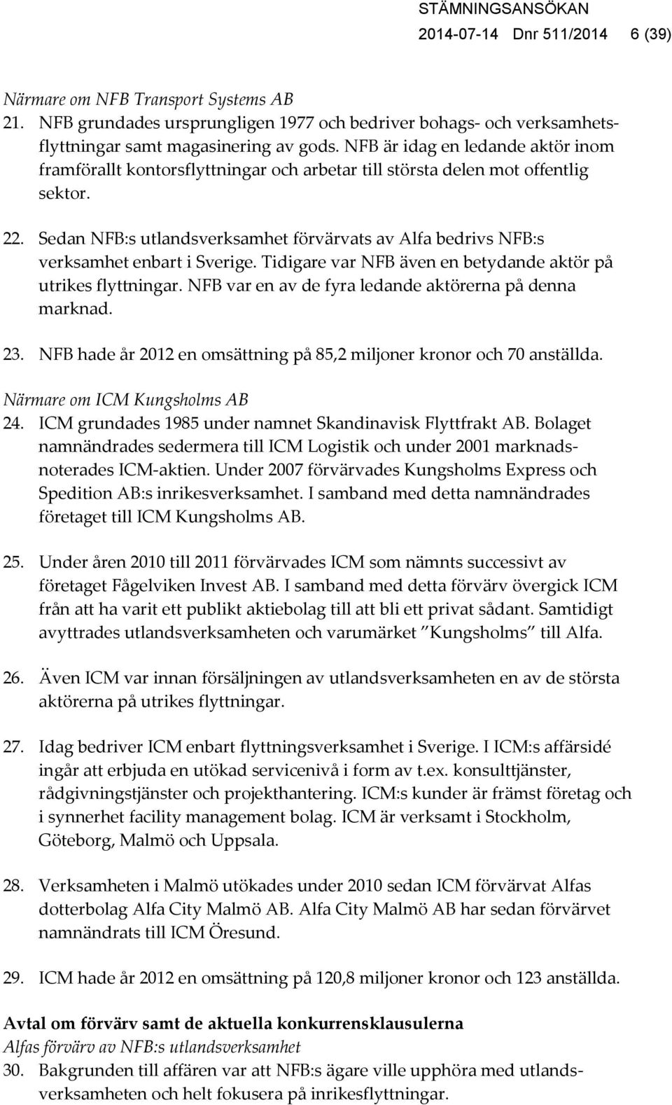 Sedan NFB:s utlandsverksamhet förvärvats av Alfa bedrivs NFB:s verksamhet enbart i Sverige. Tidigare var NFB även en betydande aktör på utrikes flyttningar.