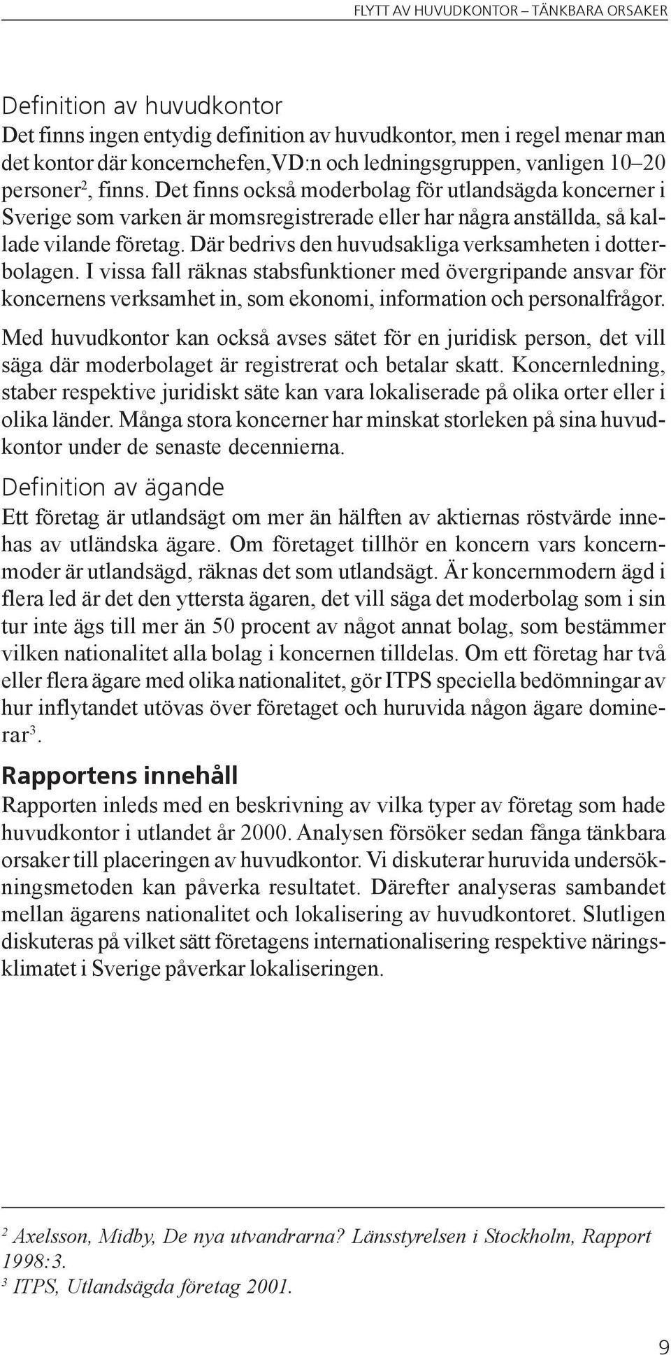 Där bedrivs den huvudsakliga verksamheten i dotterbolagen. I vissa fall räknas stabsfunktioner med övergripande ansvar för koncernens verksamhet in, som ekonomi, information och personalfrågor.