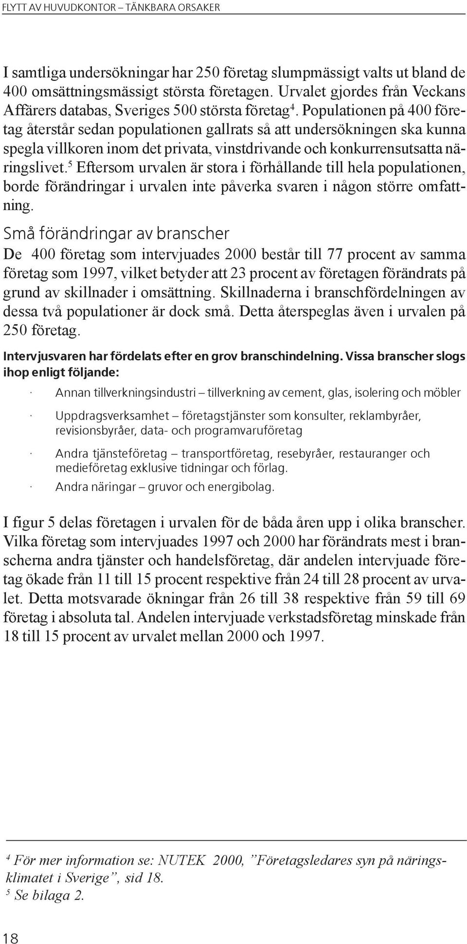 5 Eftersom urvalen är stora i förhållande till hela populationen, borde förändringar i urvalen inte påverka svaren i någon större omfattning.