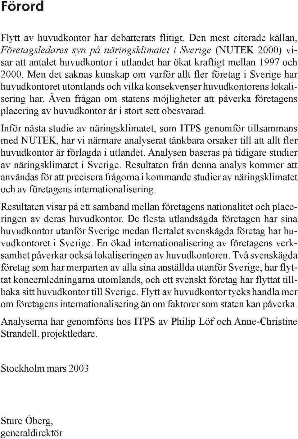 Men det saknas kunskap om varför allt fler företag i Sverige har huvudkontoret utomlands och vilka konsekvenser huvudkontorens lokalisering har.