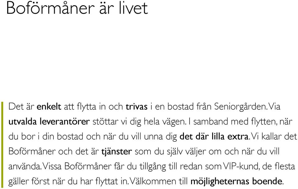 I samband med flytten, när du bor i din bostad och när du vill unna dig det där lilla extra.