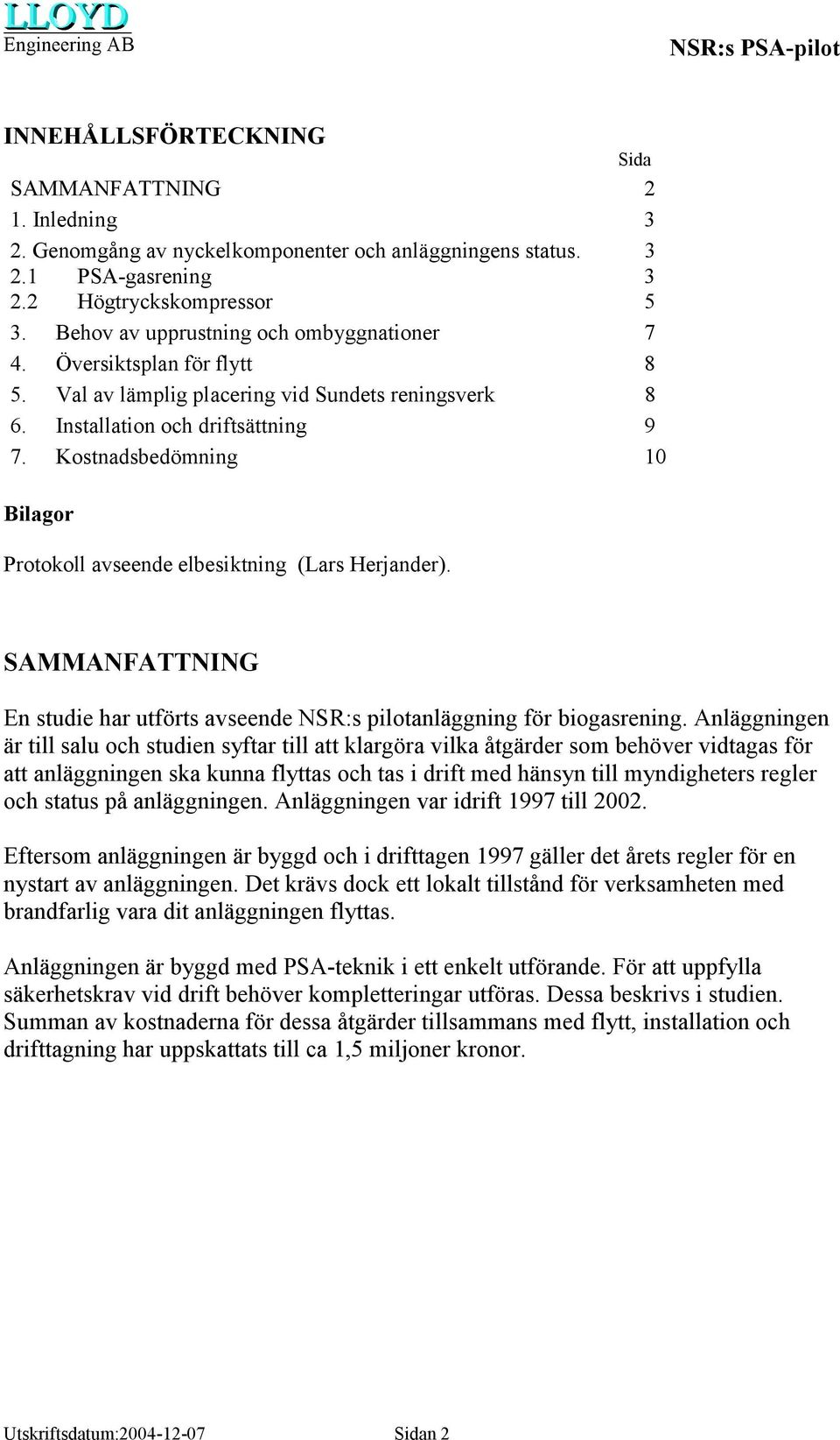 Kostnadsbedömning 10 Bilagor Protokoll avseende elbesiktning (Lars Herjander). SAMMANFATTNING En studie har utförts avseende NSR:s pilotanläggning för biogasrening.