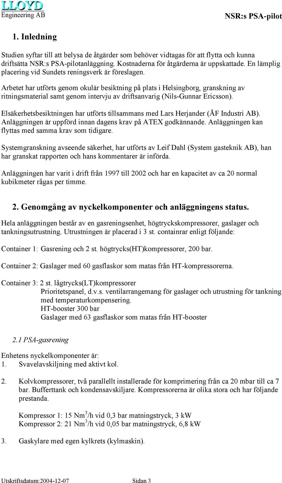 Arbetet har utförts genom okulär besiktning på plats i Helsingborg, granskning av ritningsmaterial samt genom intervju av driftsanvarig (Nils-Gunnar Ericsson).