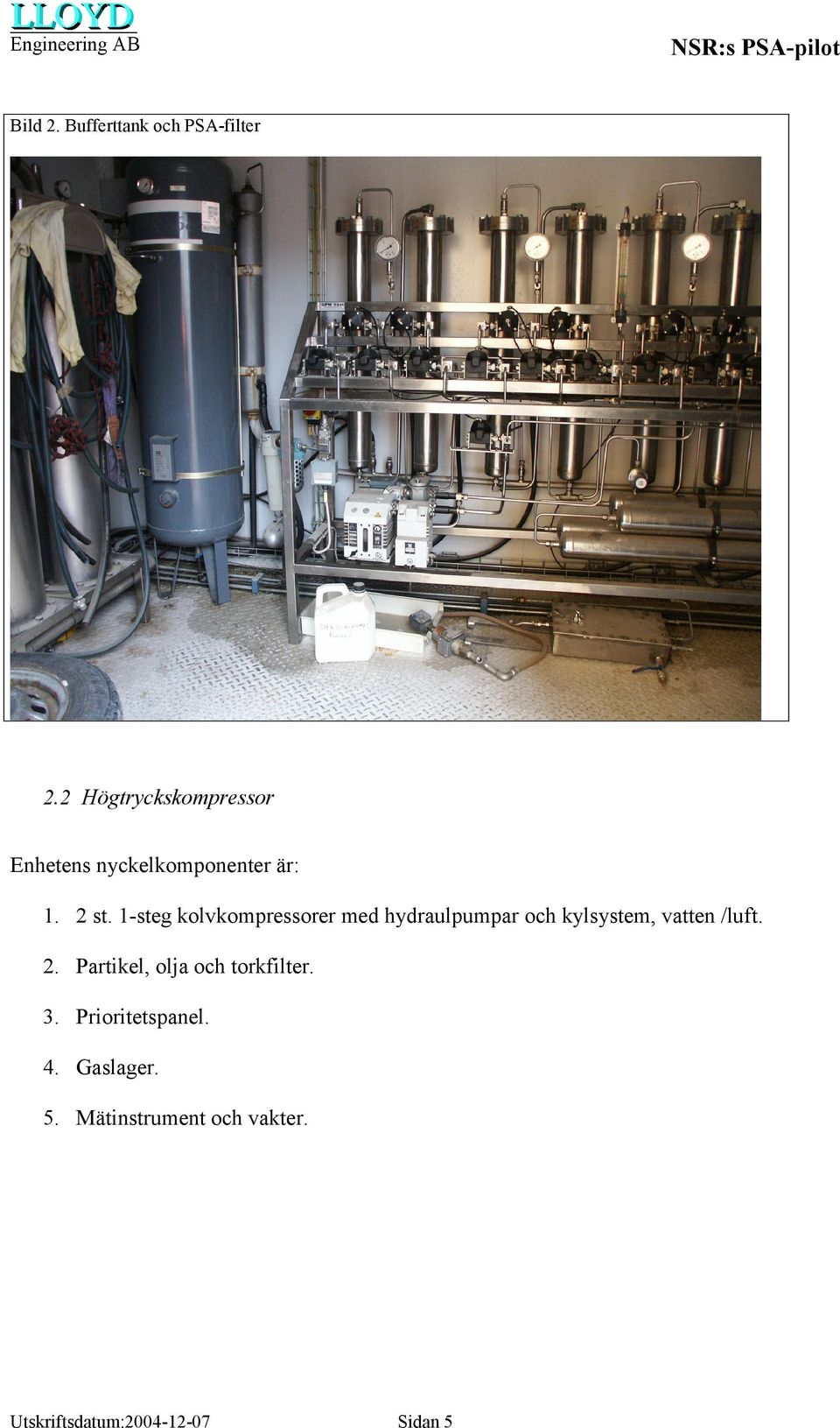 1-steg kolvkompressorer med hydraulpumpar och kylsystem, vatten /luft. 2.