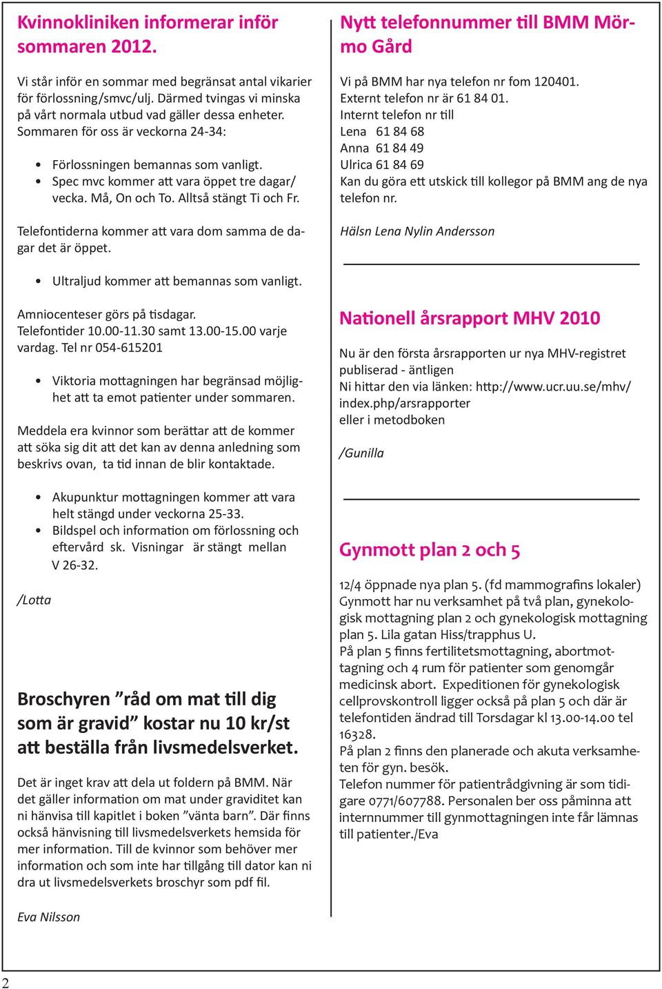 Telefontiderna kommer att vara dom samma de dagar det är öppet. Nytt telefonnummer till BMM Mörmo Gård Vi på BMM har nya telefon nr fom 120401. Externt telefon nr är 61 84 01.