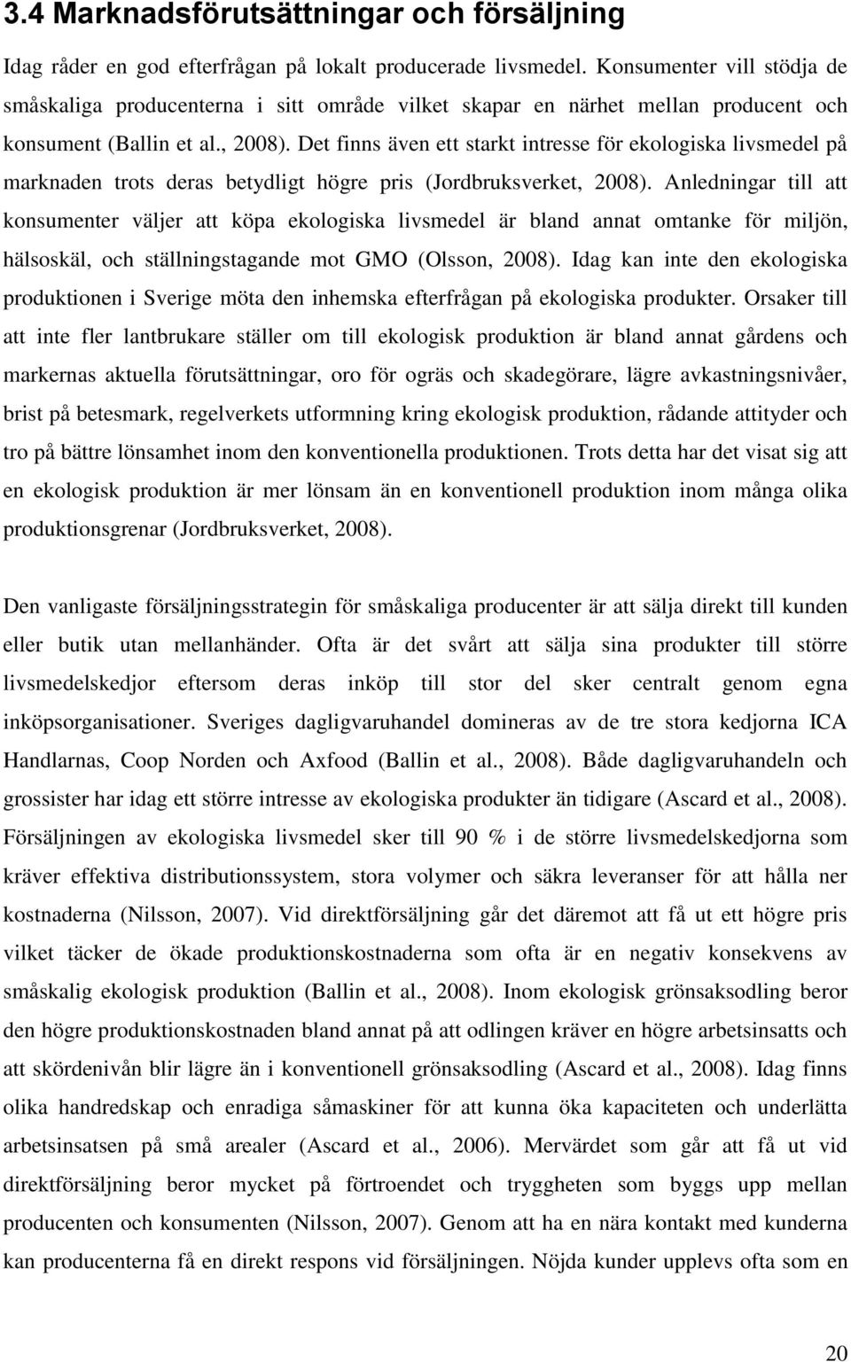 Det finns även ett starkt intresse för ekologiska livsmedel på marknaden trots deras betydligt högre pris (Jordbruksverket, 2008).