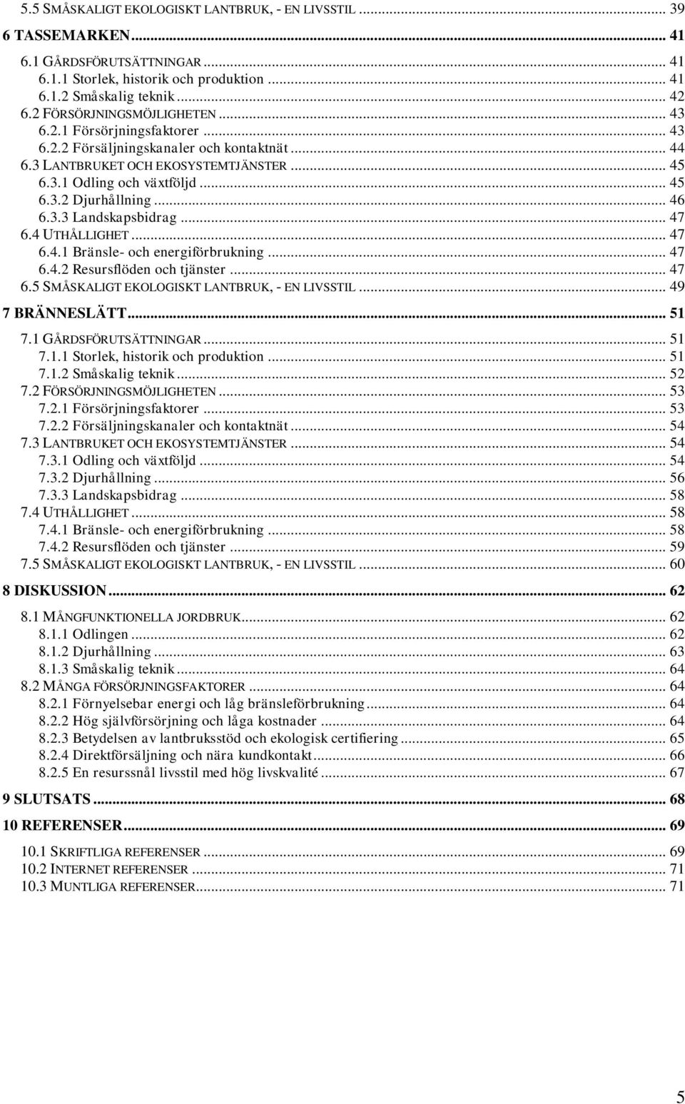 .. 46 6.3.3 Landskapsbidrag... 47 6.4 UTHÅLLIGHET... 47 6.4.1 Bränsle- och energiförbrukning... 47 6.4.2 Resursflöden och tjänster... 47 6.5 SMÅSKALIGT EKOLOGISKT LANTBRUK, - EN LIVSSTIL.