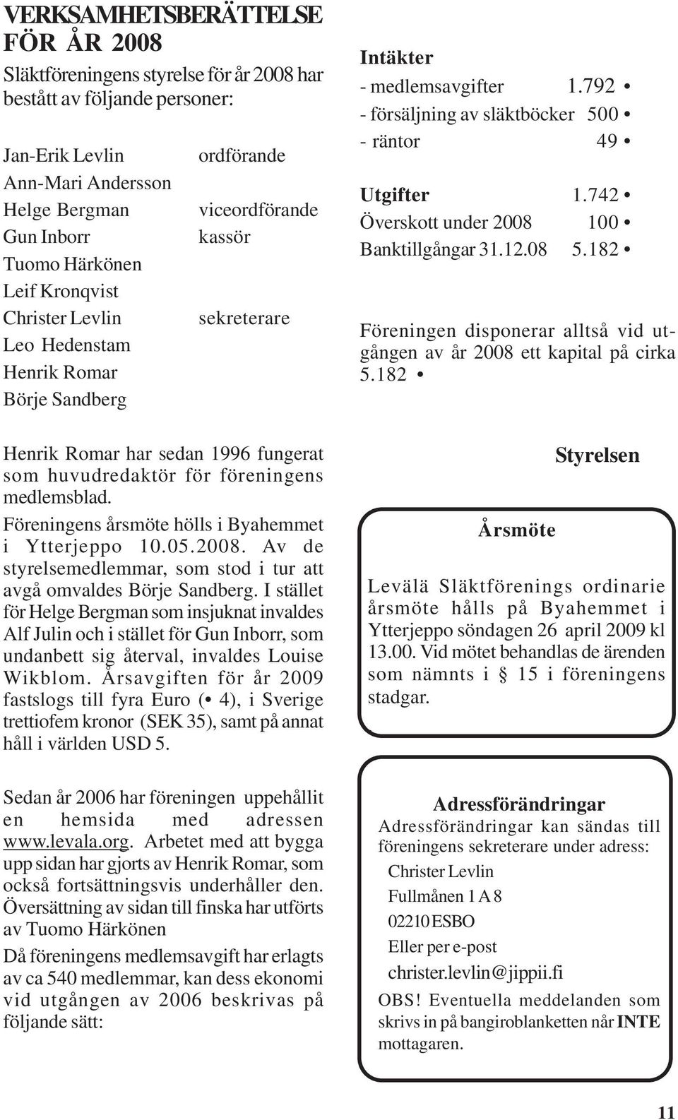 Föreningens årsmöte hölls i Byahemmet i Ytterjeppo 10.05.2008. Av de styrelsemedlemmar, som stod i tur att avgå omvaldes Börje Sandberg.