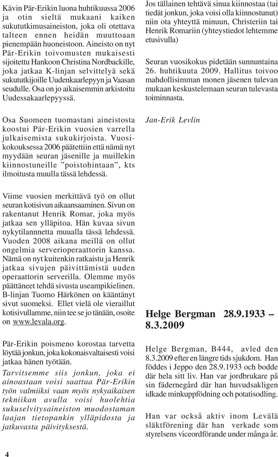 Osa on jo aikaisemmin arkistoitu Uudessakaarlepyyssä. Osa Suomeen tuomastani aineistosta koostui Pär-Erikin vuosien varrella julkaisemista sukukirjoista.