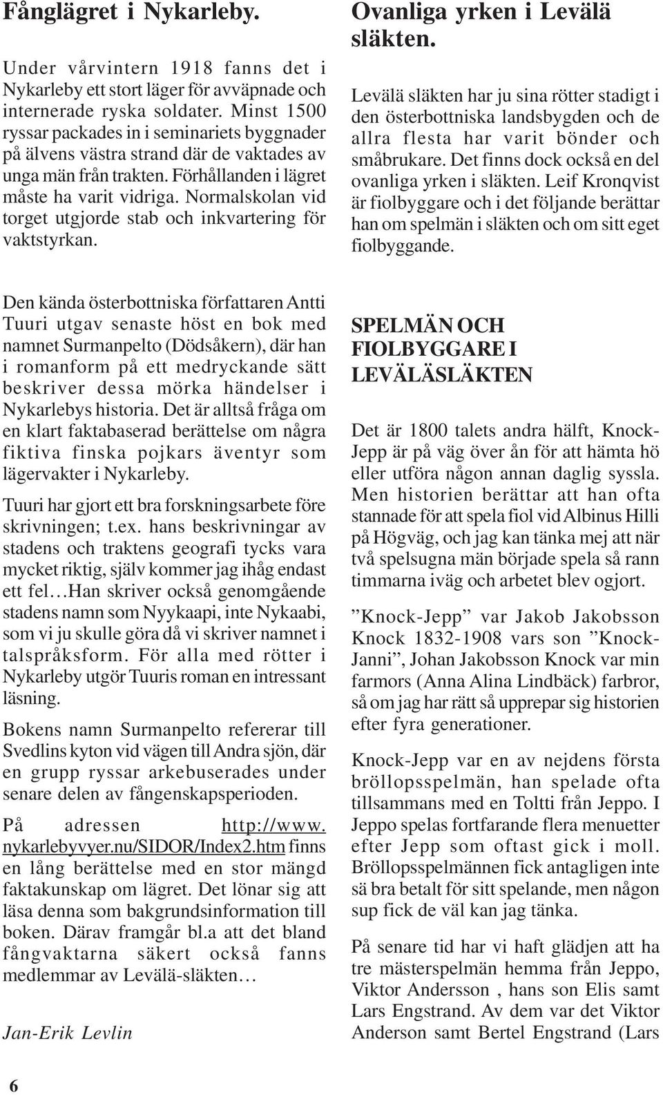 Normalskolan vid torget utgjorde stab och inkvartering för vaktstyrkan. Ovanliga yrken i Levälä släkten.