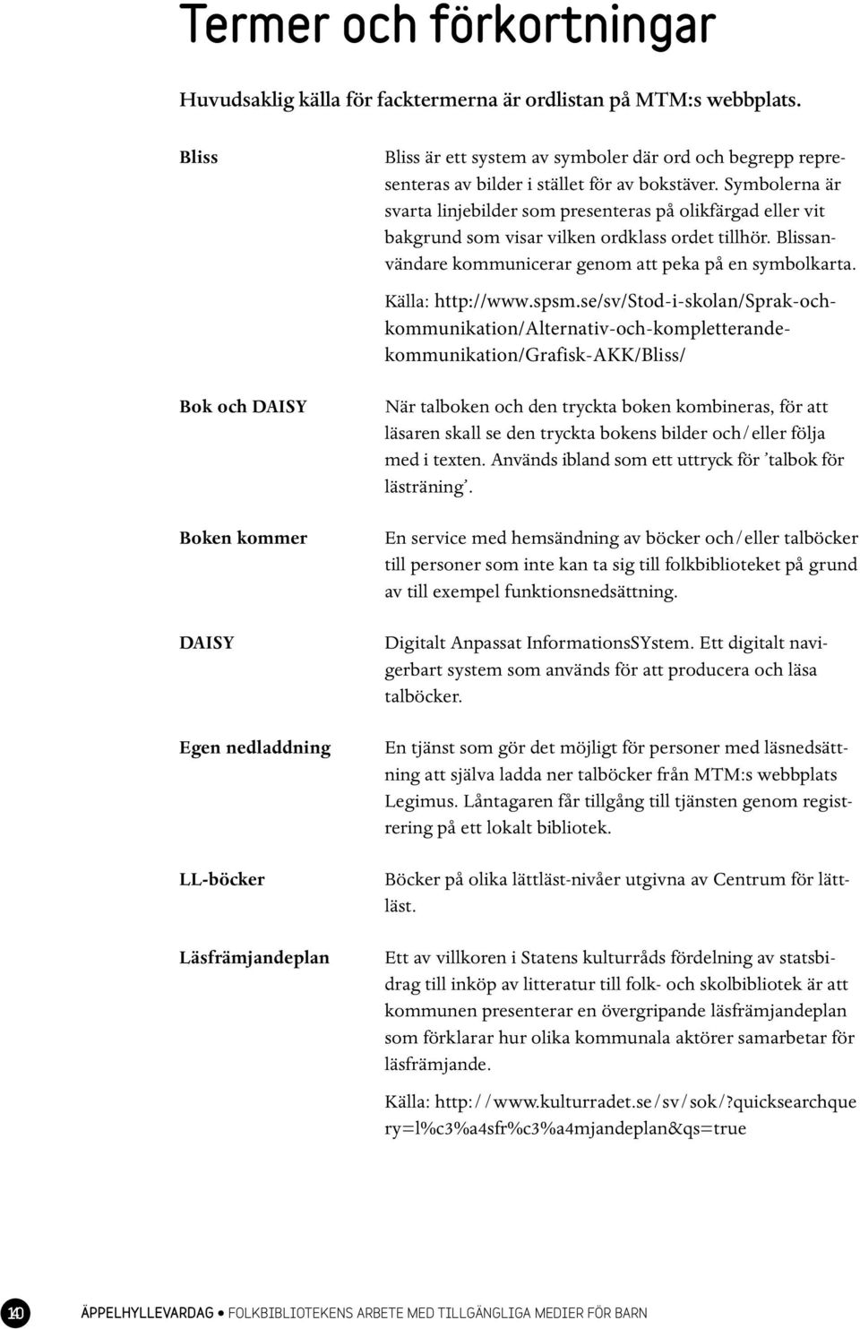 Symbolerna är svarta linjebilder som presenteras på olikfärgad eller vit bakgrund som visar vilken ordklass ordet tillhör. Blissanvändare kommunicerar genom att peka på en symbolkarta.