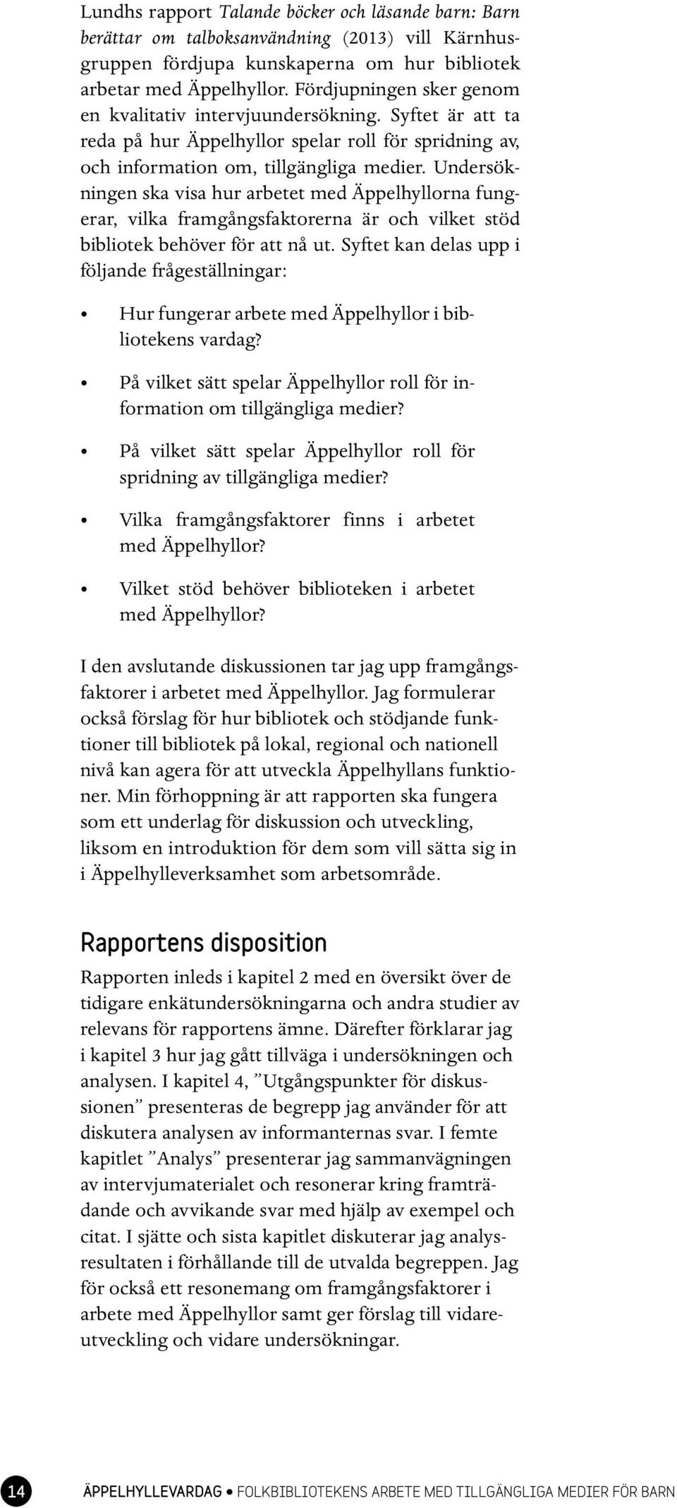 Undersökningen ska visa hur arbetet med Äppelhyllorna fungerar, vilka framgångsfaktorerna är och vilket stöd bibliotek behöver för att nå ut.