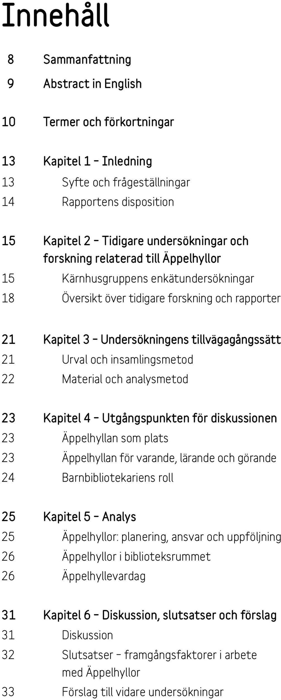 insamlingsmetod 22 Material och analysmetod 23 Kapitel 4 Utgångspunkten för diskussionen 23 Äppelhyllan som plats 23 Äppelhyllan för varande, lärande och görande 24 Barnbibliotekariens roll 25