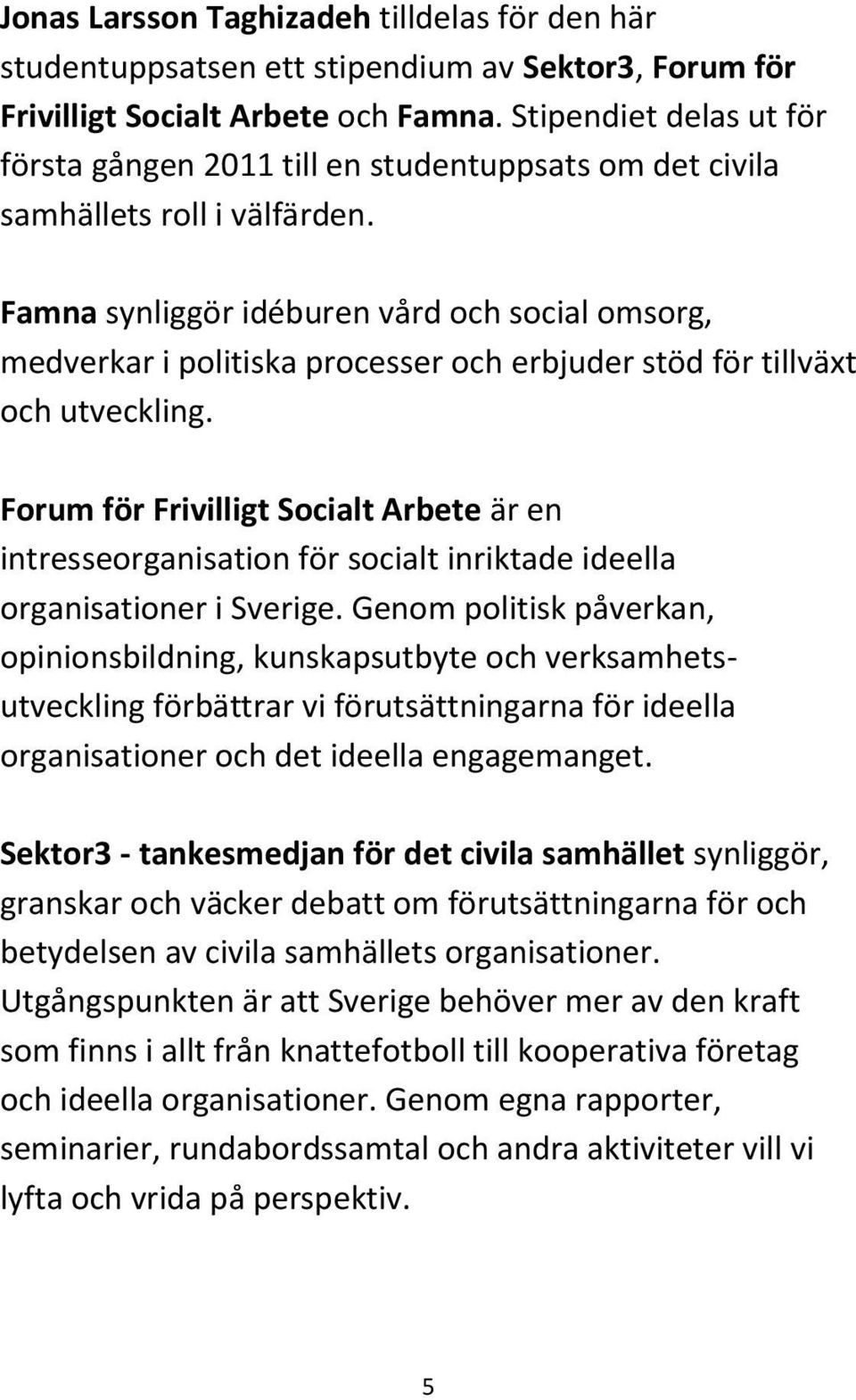 Famna synliggör idéburen vård och social omsorg, medverkar i politiska processer och erbjuder stöd för tillväxt och utveckling.