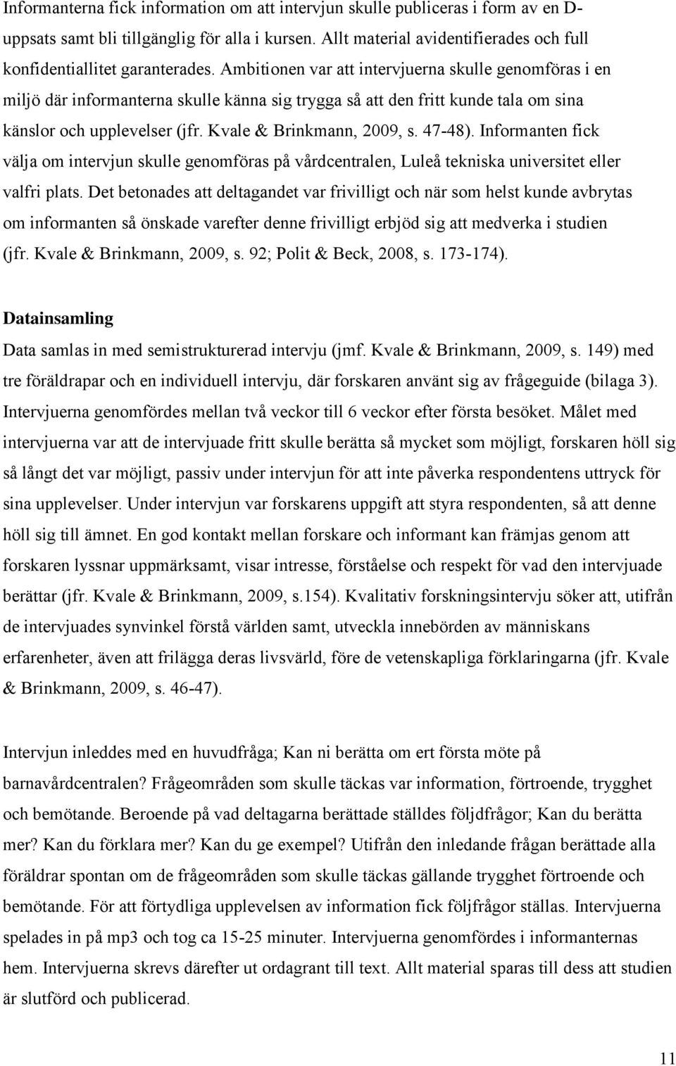 Ambitionen var att intervjuerna skulle genomföras i en miljö där informanterna skulle känna sig trygga så att den fritt kunde tala om sina känslor och upplevelser (jfr. Kvale & Brinkmann, 2009, s.