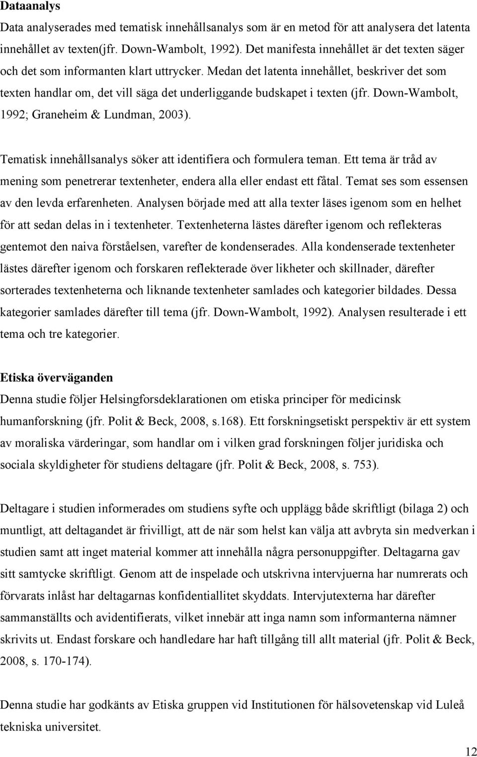 Medan det latenta innehållet, beskriver det som texten handlar om, det vill säga det underliggande budskapet i texten (jfr. Down-Wambolt, 1992; Graneheim & Lundman, 2003).