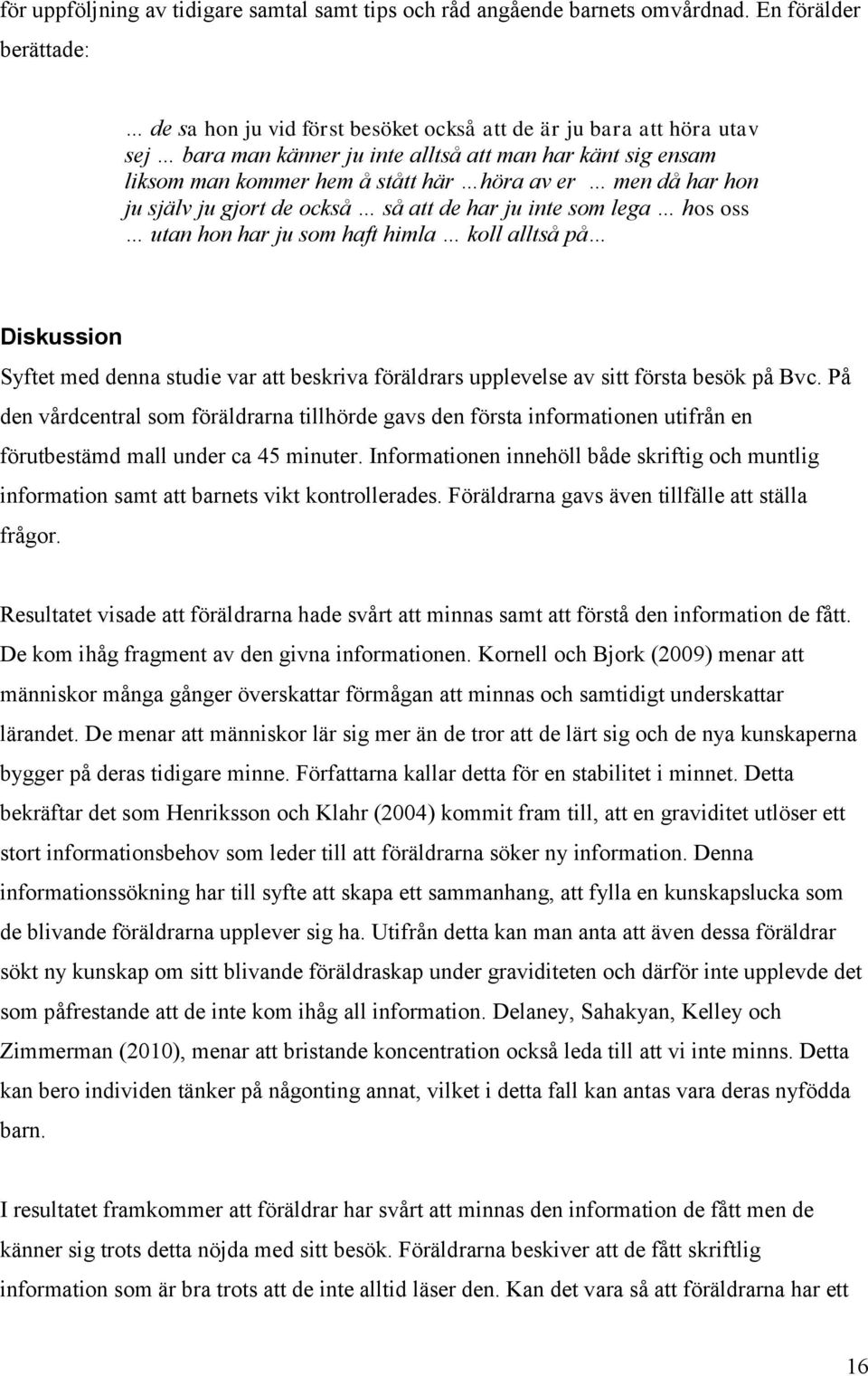 men då har hon ju själv ju gjort de också så att de har ju inte som lega hos oss utan hon har ju som haft himla koll alltså på Diskussion Syftet med denna studie var att beskriva föräldrars